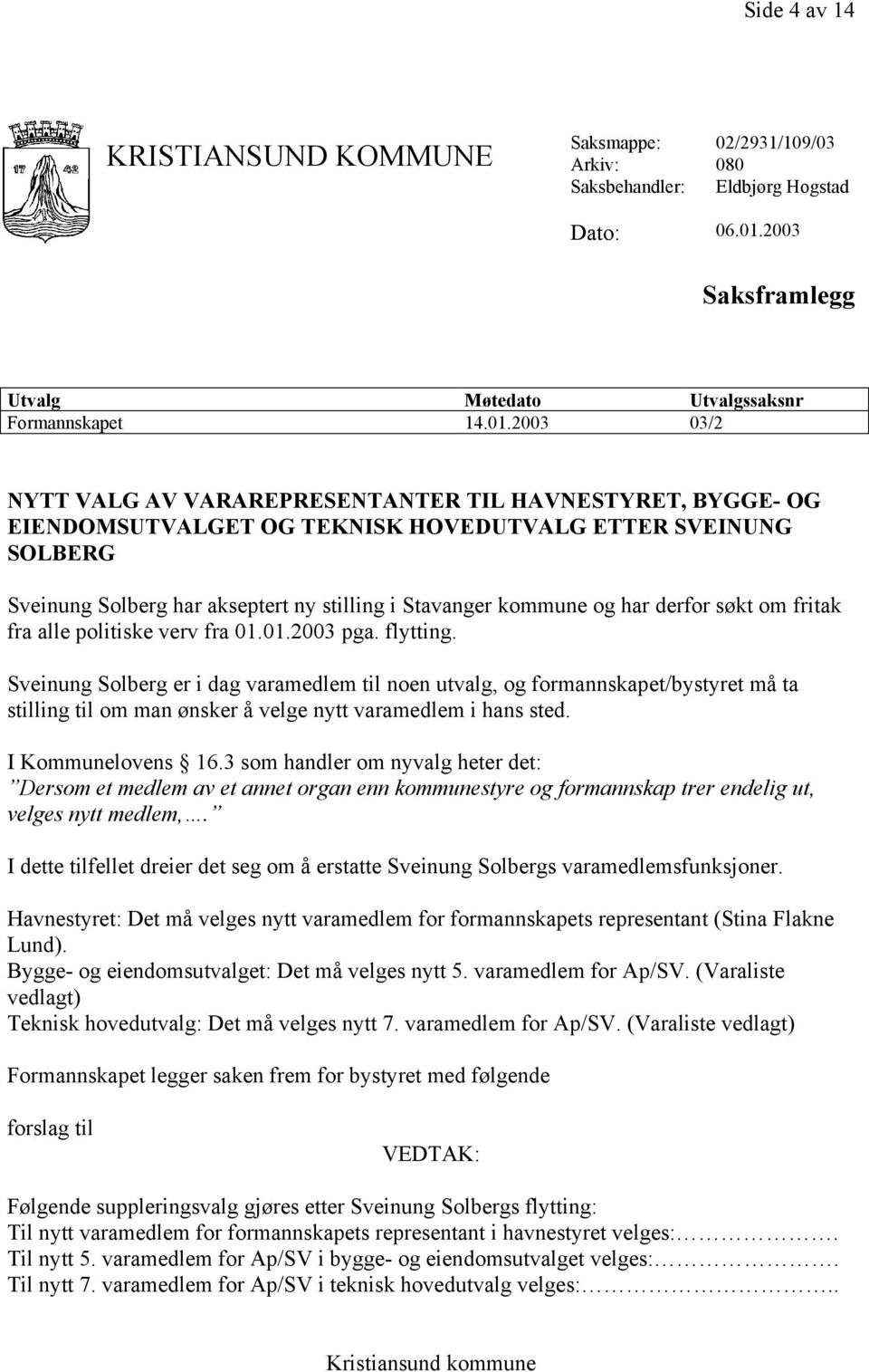 2003 03/2 NYTT VALG AV VARAREPRESENTANTER TIL HAVNESTYRET, BYGGE- OG EIENDOMSUTVALGET OG TEKNISK HOVEDUTVALG ETTER SVEINUNG SOLBERG Sveinung Solberg har akseptert ny stilling i Stavanger kommune og