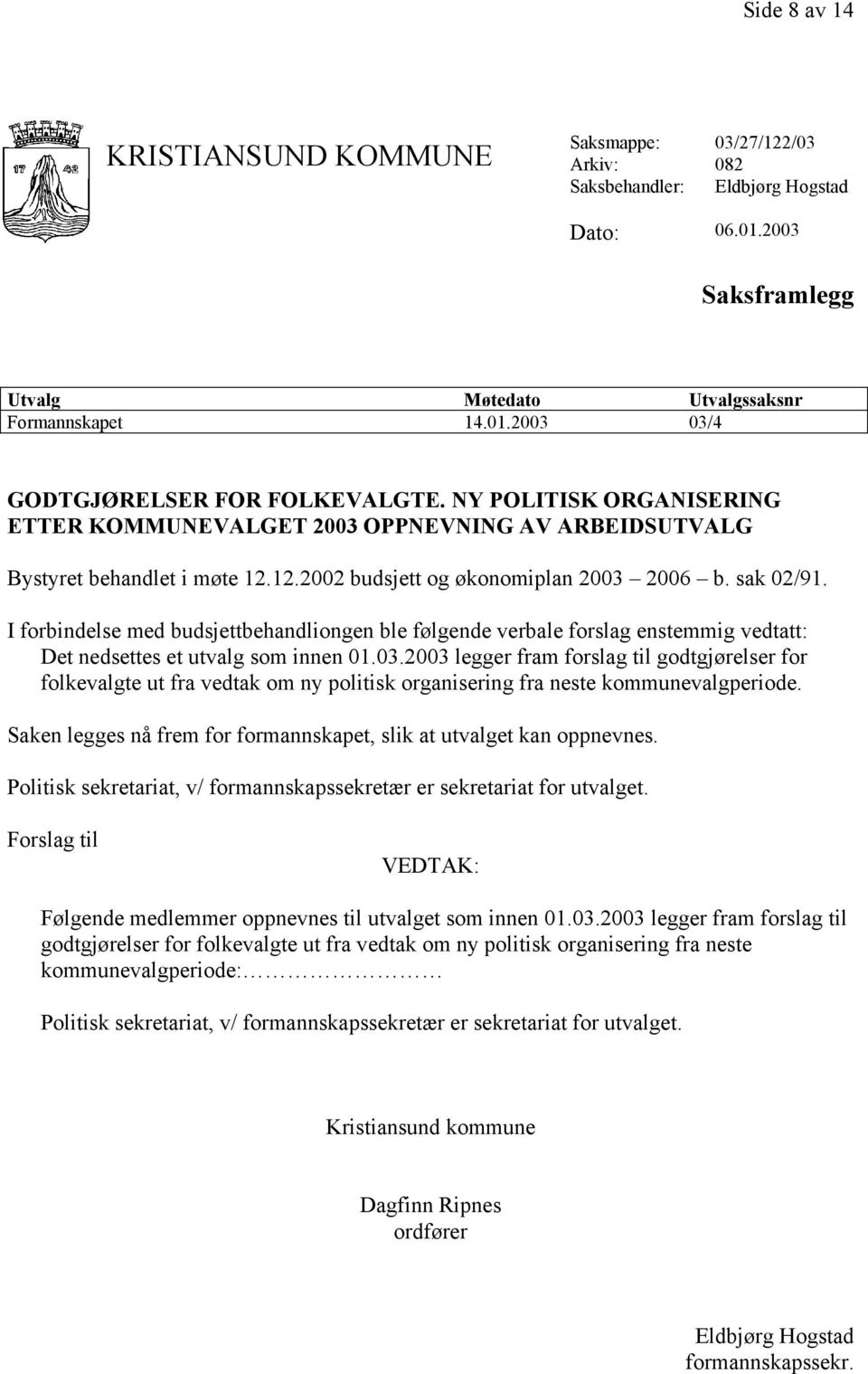 I forbindelse med budsjettbehandliongen ble følgende verbale forslag enstemmig vedtatt: Det nedsettes et utvalg som innen 01.03.