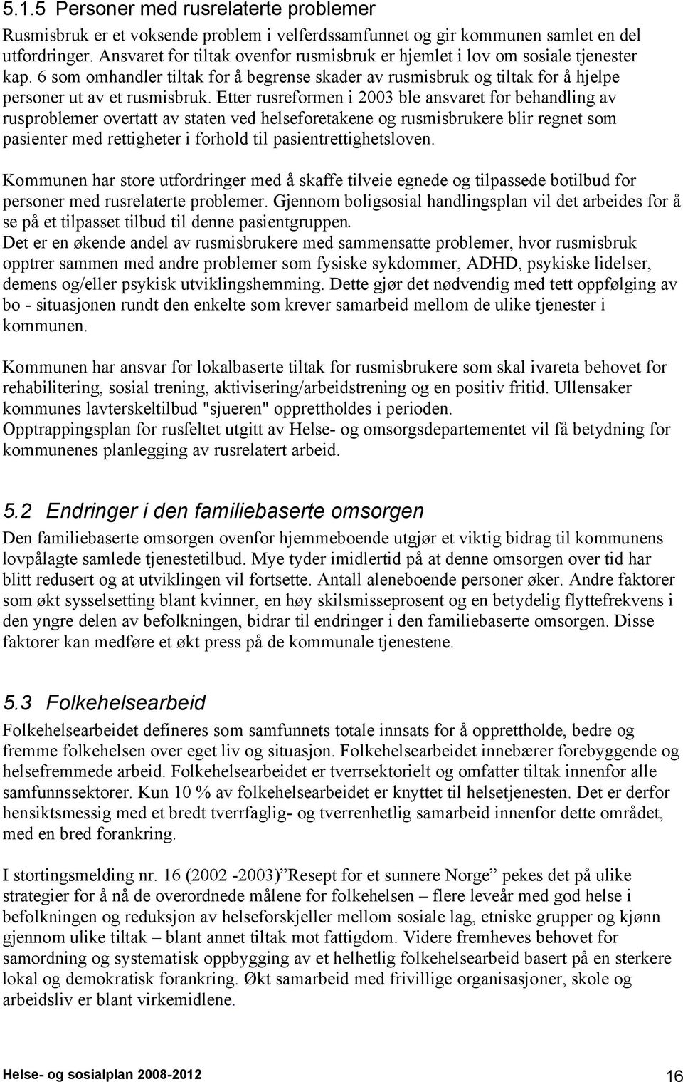 Etter rusreformen i 2003 ble ansvaret for behandling av rusproblemer overtatt av staten ved helseforetakene og rusmisbrukere blir regnet som pasienter med rettigheter i forhold til