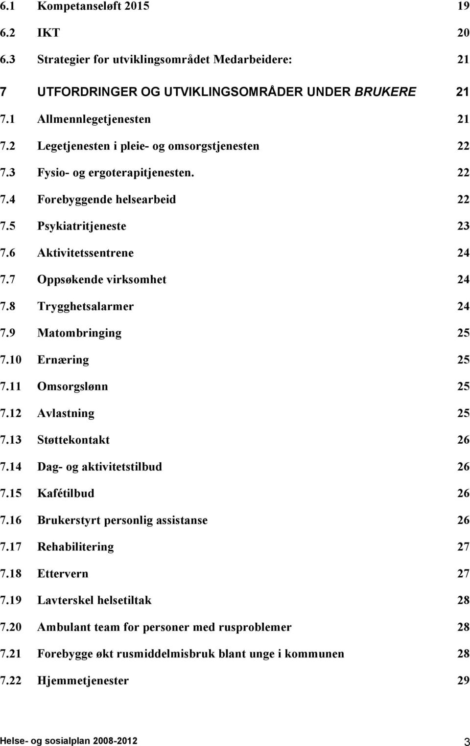 8 Trygghetsalarmer 24 7.9 Matombringing 25 7.10 Ernæring 25 7.11 Omsorgslønn 25 7.12 Avlastning 25 7.13 Støttekontakt 26 7.14 Dag- og aktivitetstilbud 26 7.15 Kafétilbud 26 7.