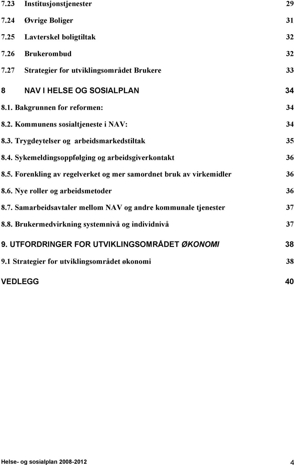 4. Sykemeldingsoppfølging og arbeidsgiverkontakt 36 8.5. Forenkling av regelverket og mer samordnet bruk av virkemidler 36 8.6. Nye roller og arbeidsmetoder 36 8.7.