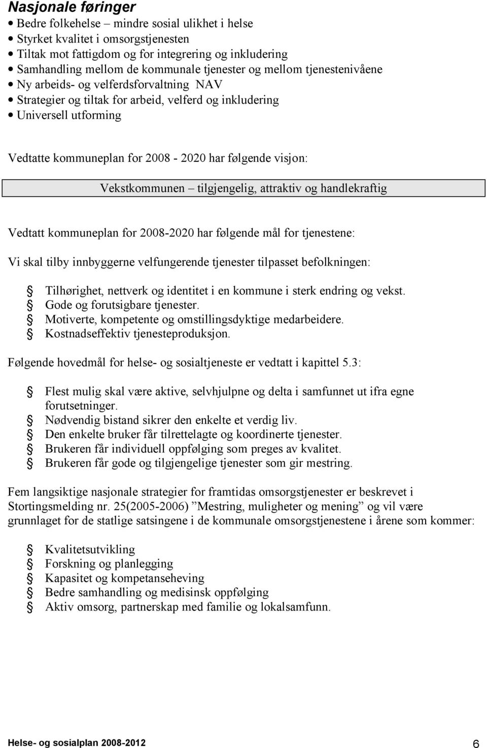 Vekstkommunen tilgjengelig, attraktiv og handlekraftig Vedtatt kommuneplan for 2008-2020 har følgende mål for tjenestene: Vi skal tilby innbyggerne velfungerende tjenester tilpasset befolkningen: