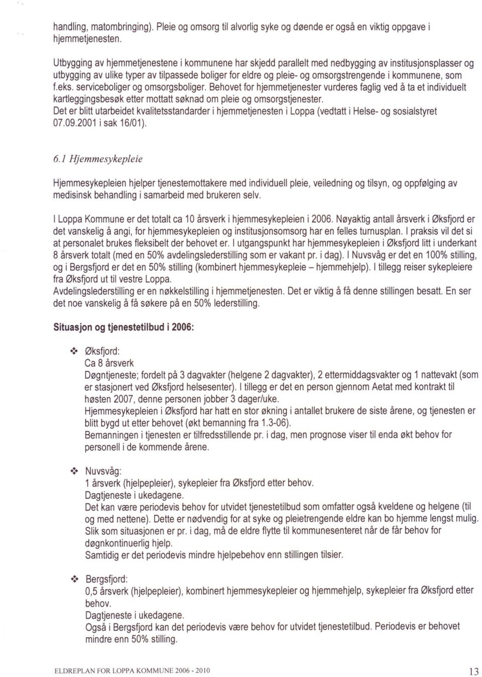 kommunene, som f.eks. serviceboliger og omsorgsboliger. Behovet for hjemmetjenester vurderes faglig ved å ta et individuelt kartleggingsbesøk etter mottatt søknad om pleie og omsorgstjenester.