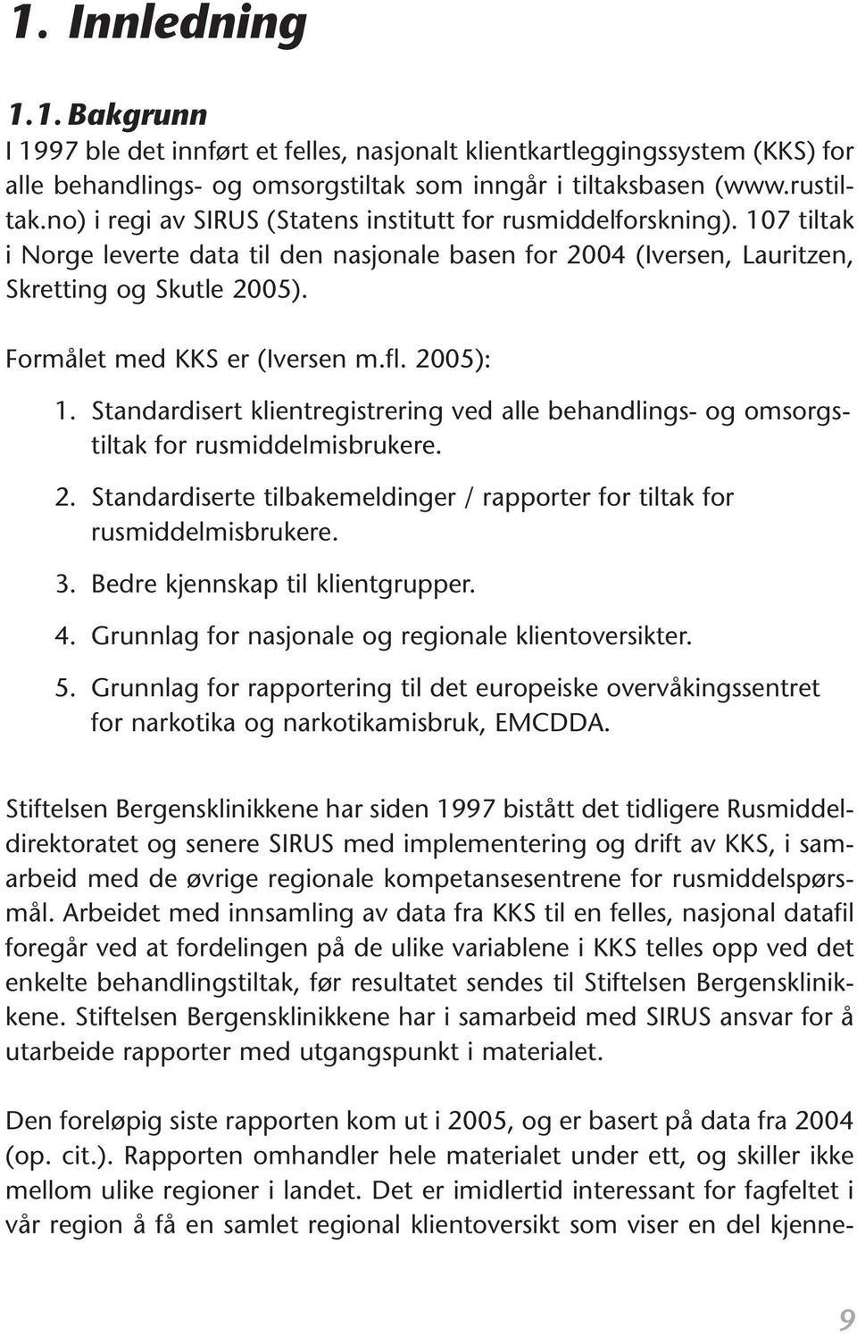 Formålet med KKS er (Iversen m.fl. 2005): 1. Standardisert klientregistrering ved alle behandlings- og omsorgstiltak for rusmiddelmisbrukere. 2. Standardiserte tilbakemeldinger / rapporter for tiltak for rusmiddelmisbrukere.