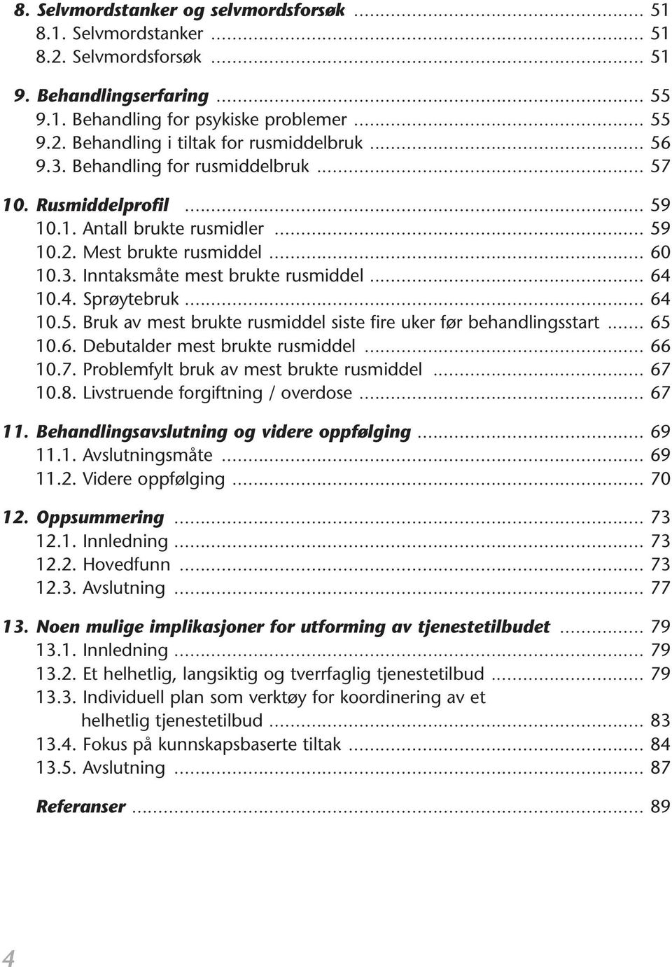 10.4. Sprøytebruk... 64 10.5. Bruk av mest brukte rusmiddel siste fire uker før behandlingsstart... 65 10.6. Debutalder mest brukte rusmiddel... 66 10.7. Problemfylt bruk av mest brukte rusmiddel.