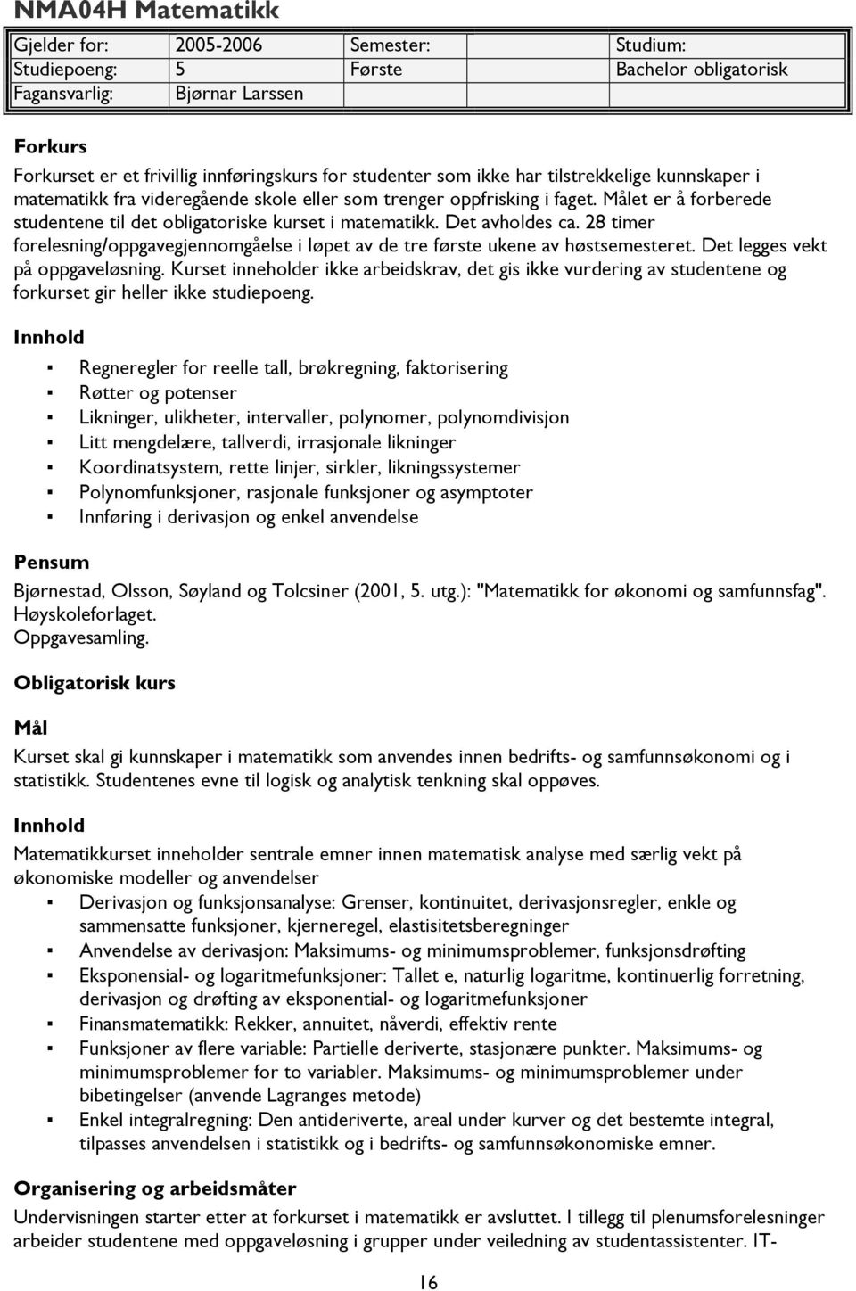 Det avholdes ca. 28 timer forelesning/oppgavegjennomgåelse i løpet av de tre første ukene av høstsemesteret. Det legges vekt på oppgaveløsning.