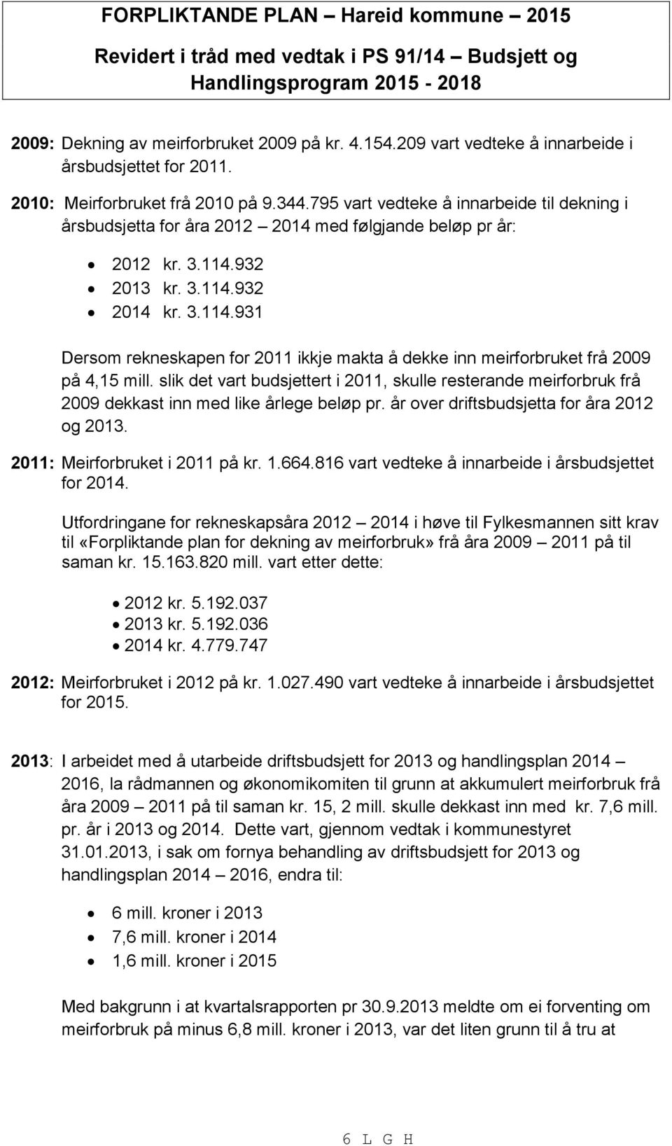 795 vart vedteke å innarbeide til dekning i årsbudsjetta for åra 2012 2014 med følgjande beløp pr år: 2012 kr. 3.114.