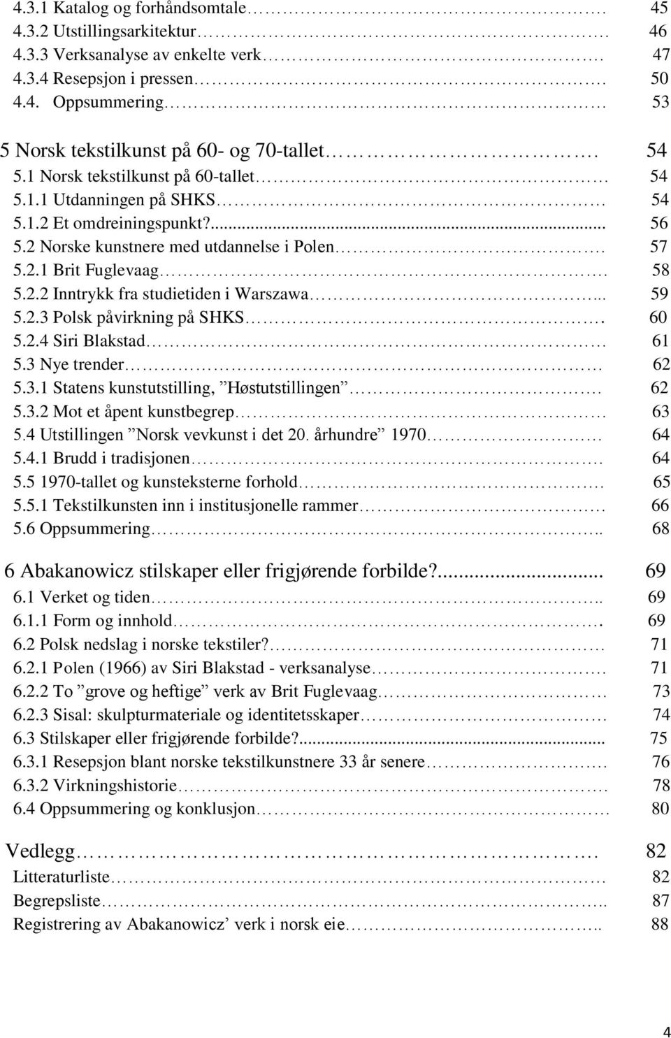 .. 59 5.2.3 Polsk påvirkning på SHKS. 60 5.2.4 Siri Blakstad 61 5.3 Nye trender 62 5.3.1 Statens kunstutstilling, Høstutstillingen. 62 5.3.2 Mot et åpent kunstbegrep 63 5.