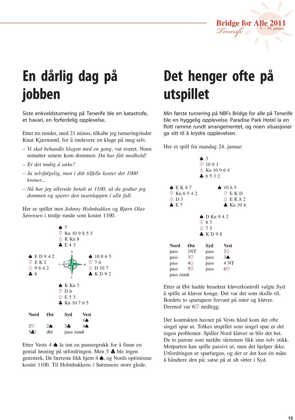 oen minutter senere kom dommen: Du har fått medhold! Er det mulig å anke? Ja selvfølgelig, men i ditt tilfelle koster det 1000 kroner.