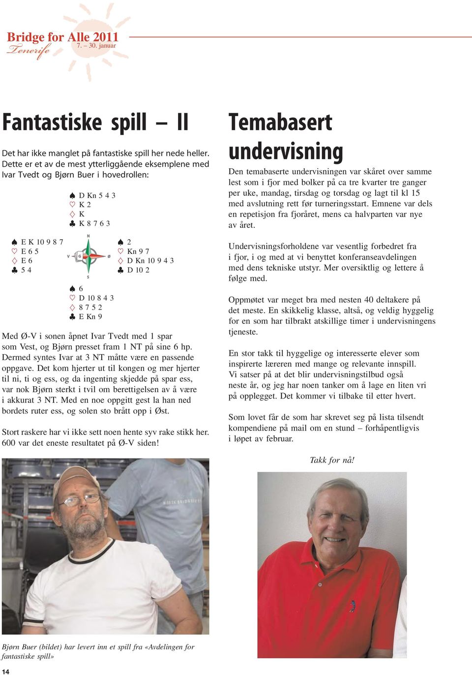 Ø-V i sonen åpnet Ivar Tvedt med 1 spar som Vest, og Bjørn presset fram 1 T på sine 6 hp. Dermed syntes Ivar at 3 T måtte være en passende oppgave.