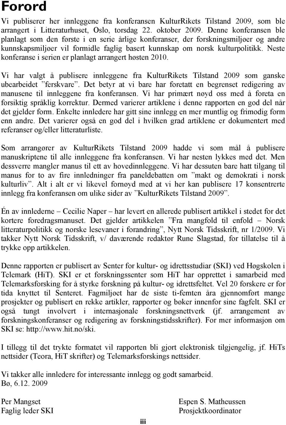 Neste konferanse i serien er planlagt arrangert høsten 2010. Vi har valgt å publisere innleggene fra KulturRikets Tilstand 2009 som ganske ubearbeidet ferskvare.