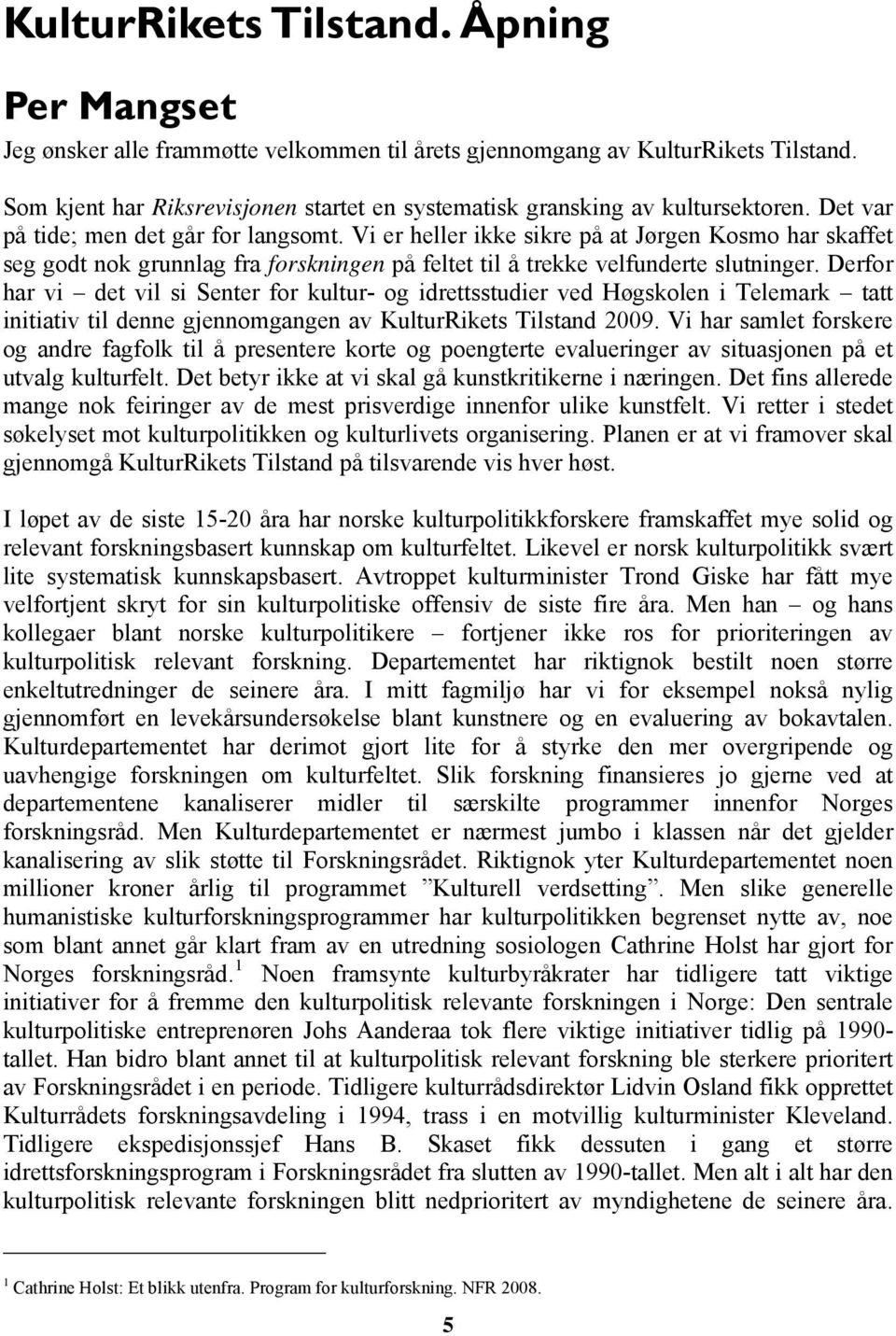 Vi er heller ikke sikre på at Jørgen Kosmo har skaffet seg godt nok grunnlag fra forskningen på feltet til å trekke velfunderte slutninger.