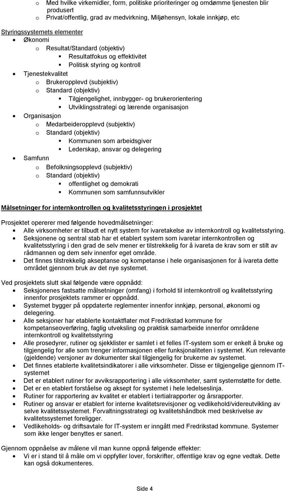 brukerorientering Utviklingsstrategi og lærende organisasjon Organisasjon o Medarbeideropplevd (subjektiv) o Standard (objektiv) Kommunen som arbeidsgiver Lederskap, ansvar og delegering Samfunn o