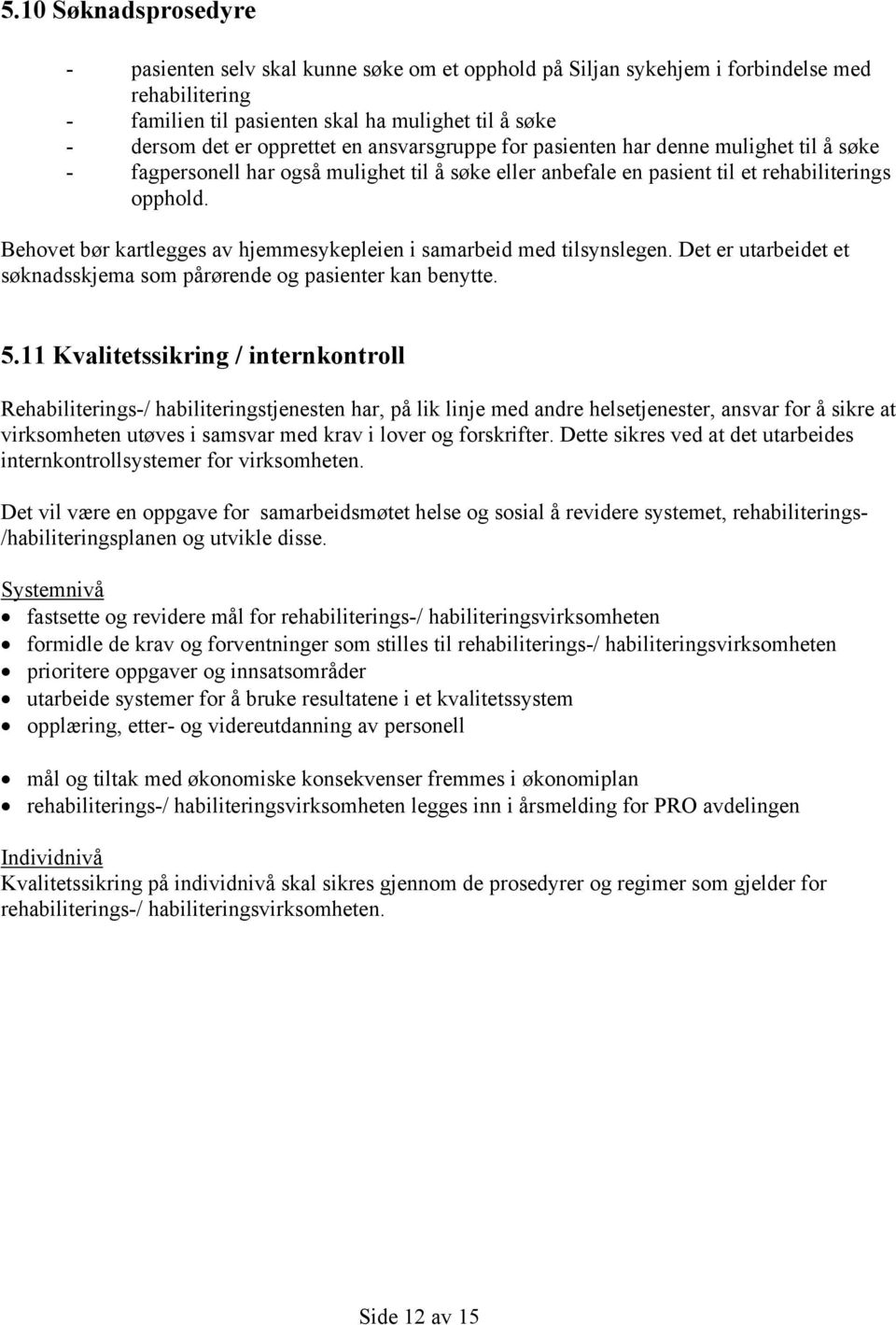 Behovet bør kartlegges av hjemmesykepleien i samarbeid med tilsynslegen. Det er utarbeidet et søknadsskjema som pårørende og pasienter kan benytte. 5.