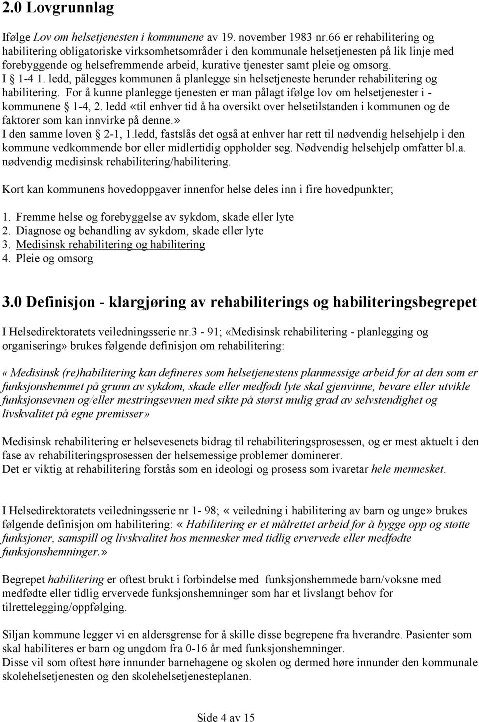 I 1-4 1. ledd, pålegges kommunen å planlegge sin helsetjeneste herunder rehabilitering og habilitering. For å kunne planlegge tjenesten er man pålagt ifølge lov om helsetjenester i - kommunene 1-4, 2.