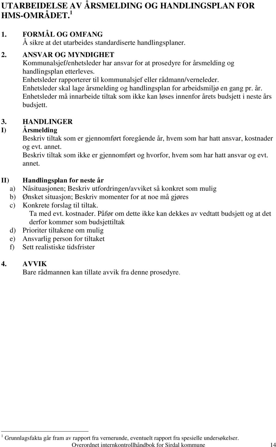 Enhetsleder skal lage årsmelding og handlingsplan for arbeidsmiljø en gang pr. år. Enhetsleder må innarbeide tiltak som ikke kan løses innenfor årets budsjett i neste års budsjett. 3.