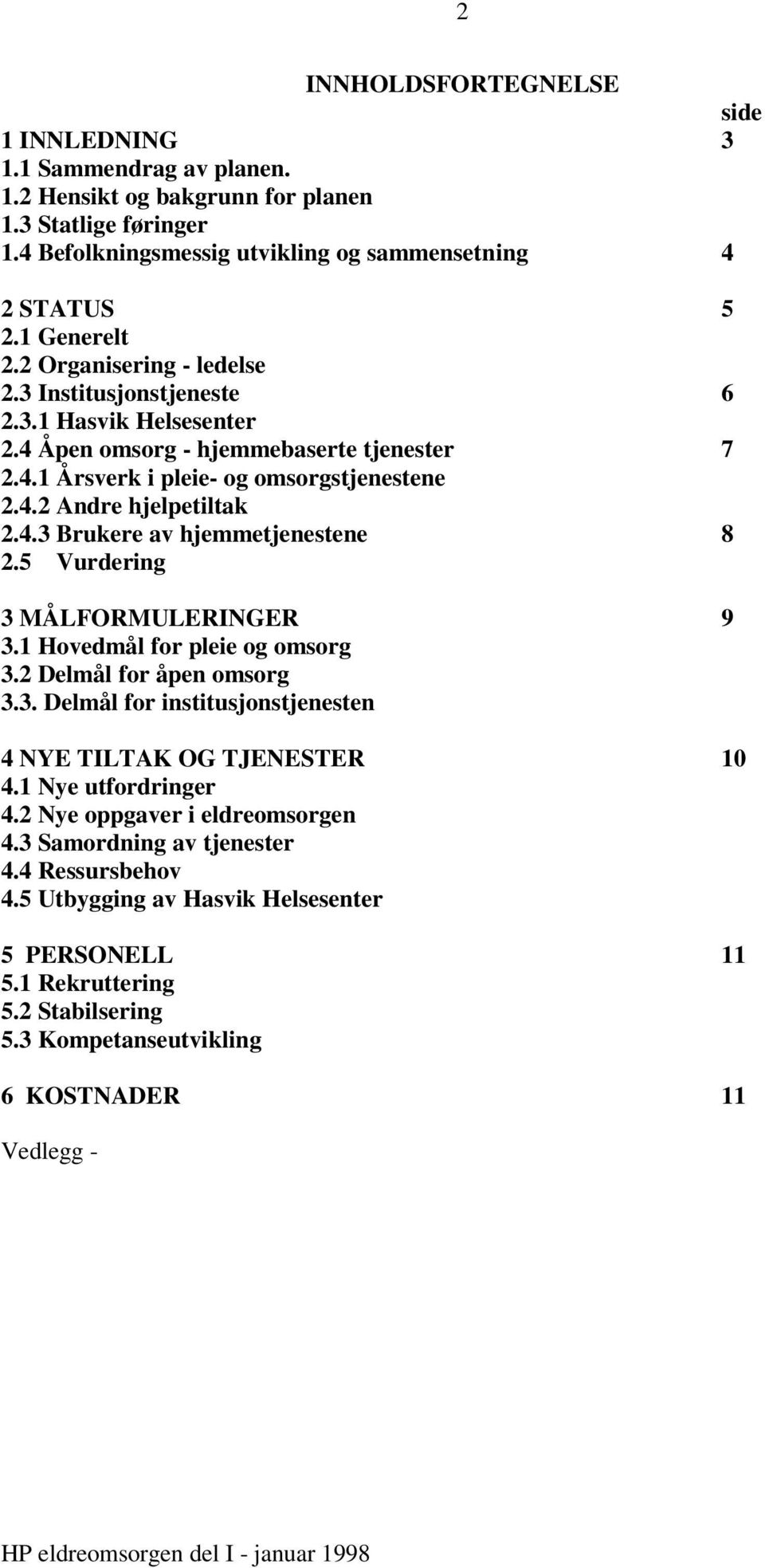 4.3 Brukere av hjemmetjenestene 8 2.5 Vurdering 3 MÅLFORMULERINGER 9 3.1 Hovedmål for pleie og omsorg 3.2 Delmål for åpen omsorg 3.3. Delmål for institusjonstjenesten 4 NYE TILTAK OG TJENESTER 10 4.