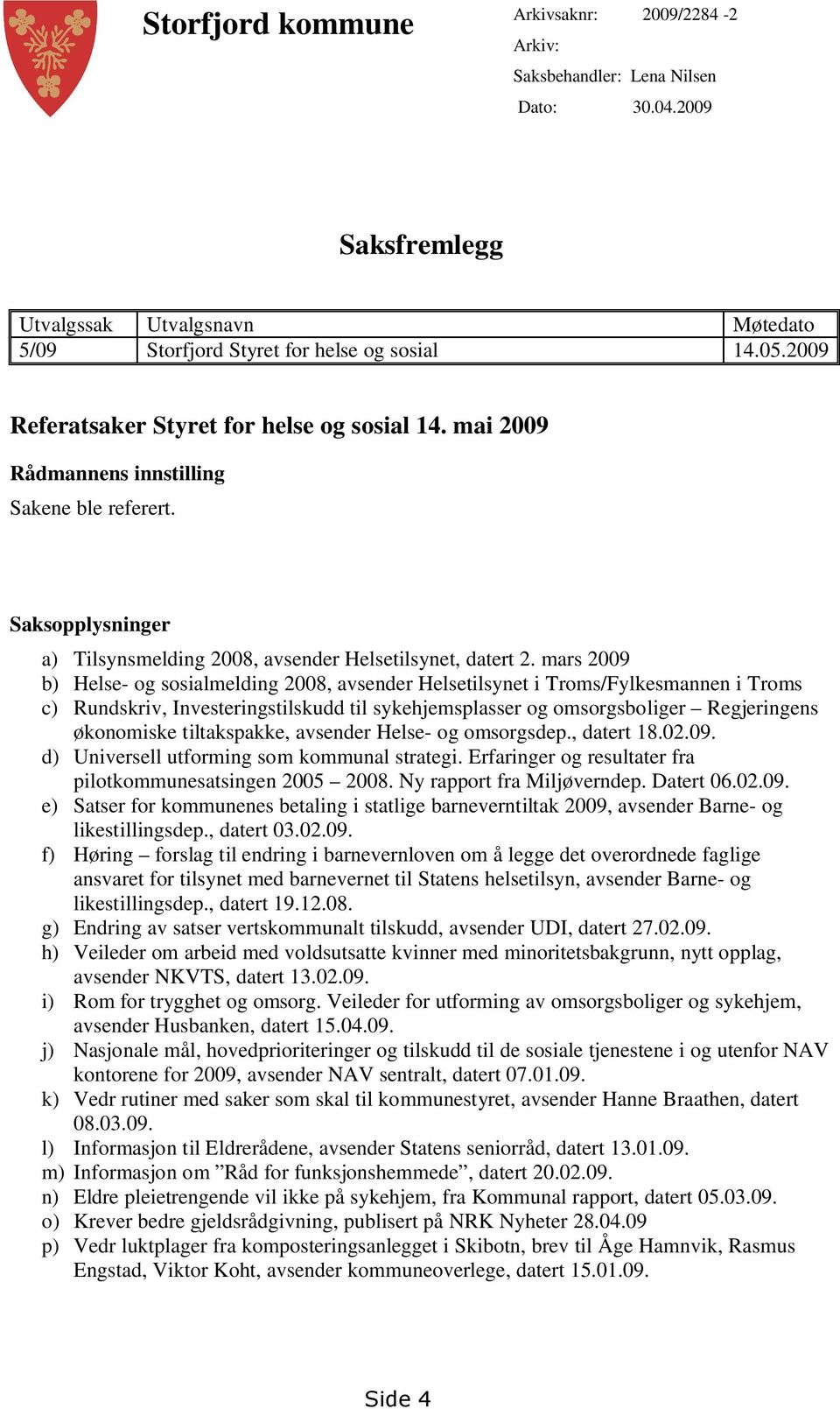 mars 2009 b) Helse- og sosialmelding 2008, avsender Helsetilsynet i Troms/Fylkesmannen i Troms c) Rundskriv, Investeringstilskudd til sykehjemsplasser og omsorgsboliger Regjeringens økonomiske