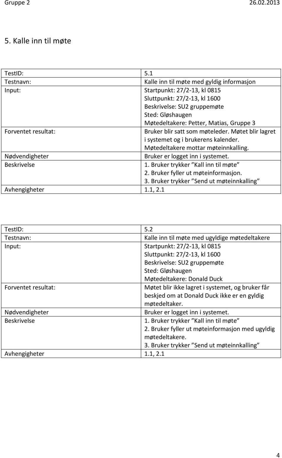 Møtet blir lagret i systemet og i brukerens kalender. Møtedeltakere mottar møteinnkalling. 1. Bruker trykker Kall inn til møte 2. Bruker fyller ut møteinformasjon. 3.