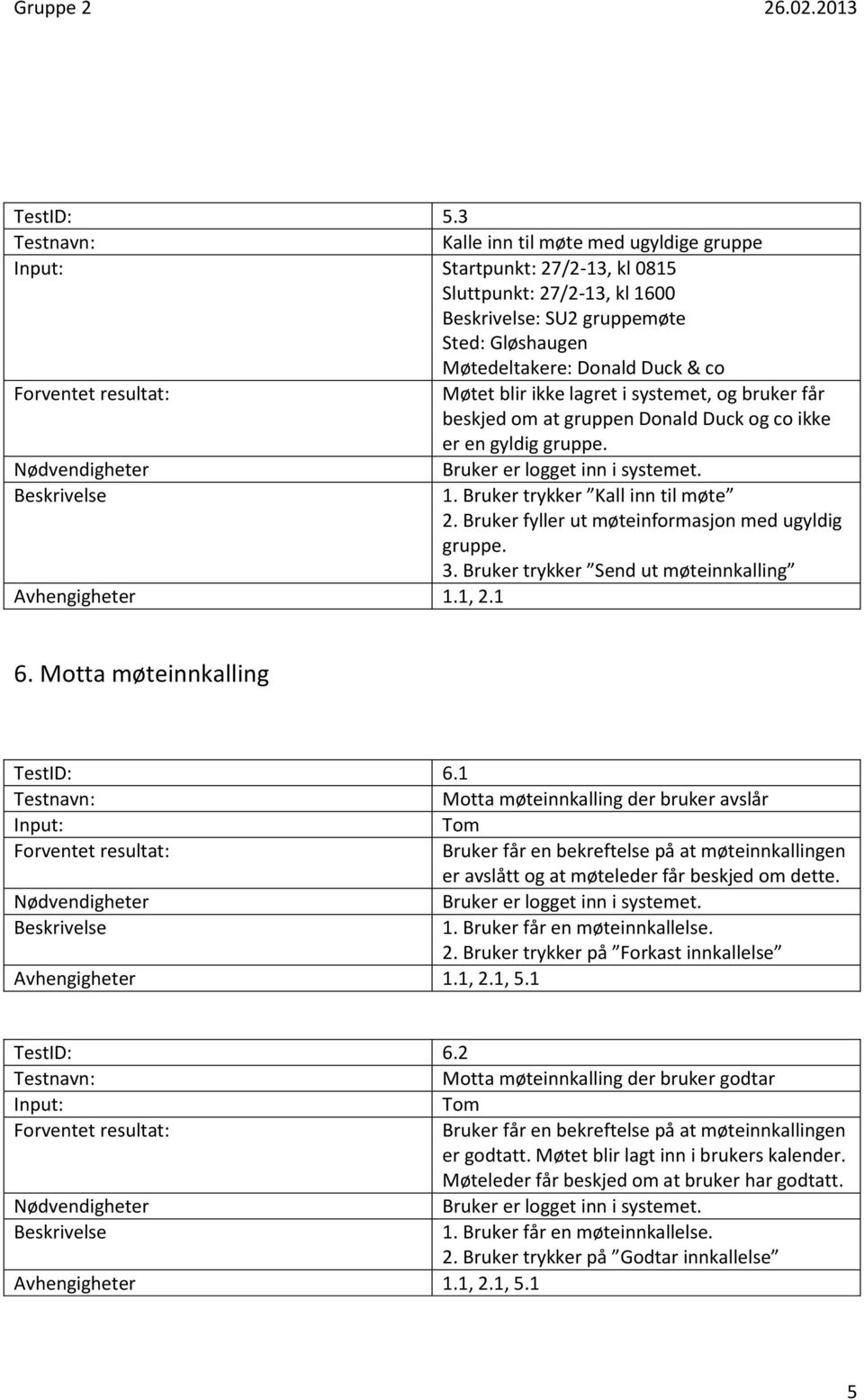 beskjed om at gruppen Donald Duck og co ikke er en gyldig gruppe. 1. Bruker trykker Kall inn til møte 2. Bruker fyller ut møteinformasjon med ugyldig gruppe. 3.