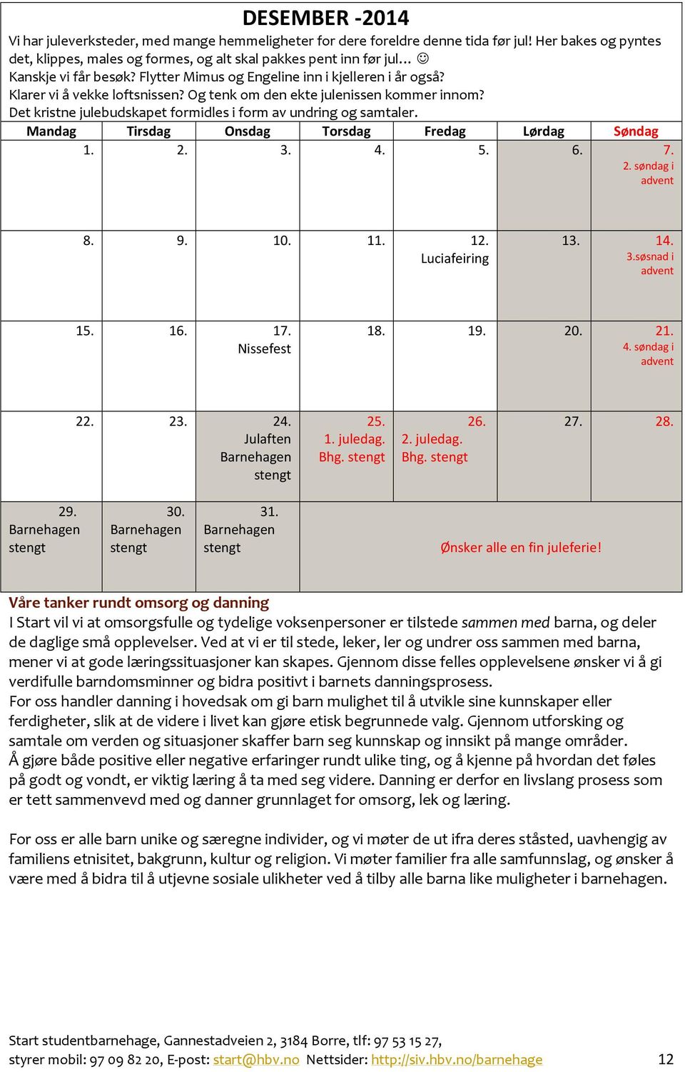 Og tenk om den ekte julenissen kommer innom? Det kristne julebudskapet formidles i form av undring og samtaler. 1. 2. 3. 4. 5. 6. 7. 2. søndag i advent 8. 9. 10. 11. 12. Luciafeiring 13. 14. 3.søsnad i advent 15.