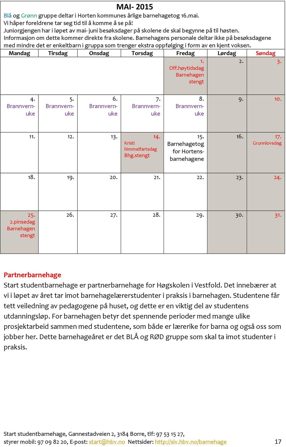 s personale deltar ikke på besøksdagene med mindre det er enkeltbarn i gruppa som trenger ekstra oppfølging i form av en kjent voksen. 1. Off.høytidsdag stengt 2. 3. 4. Brannvernuke 5. Brannvernuke 6.