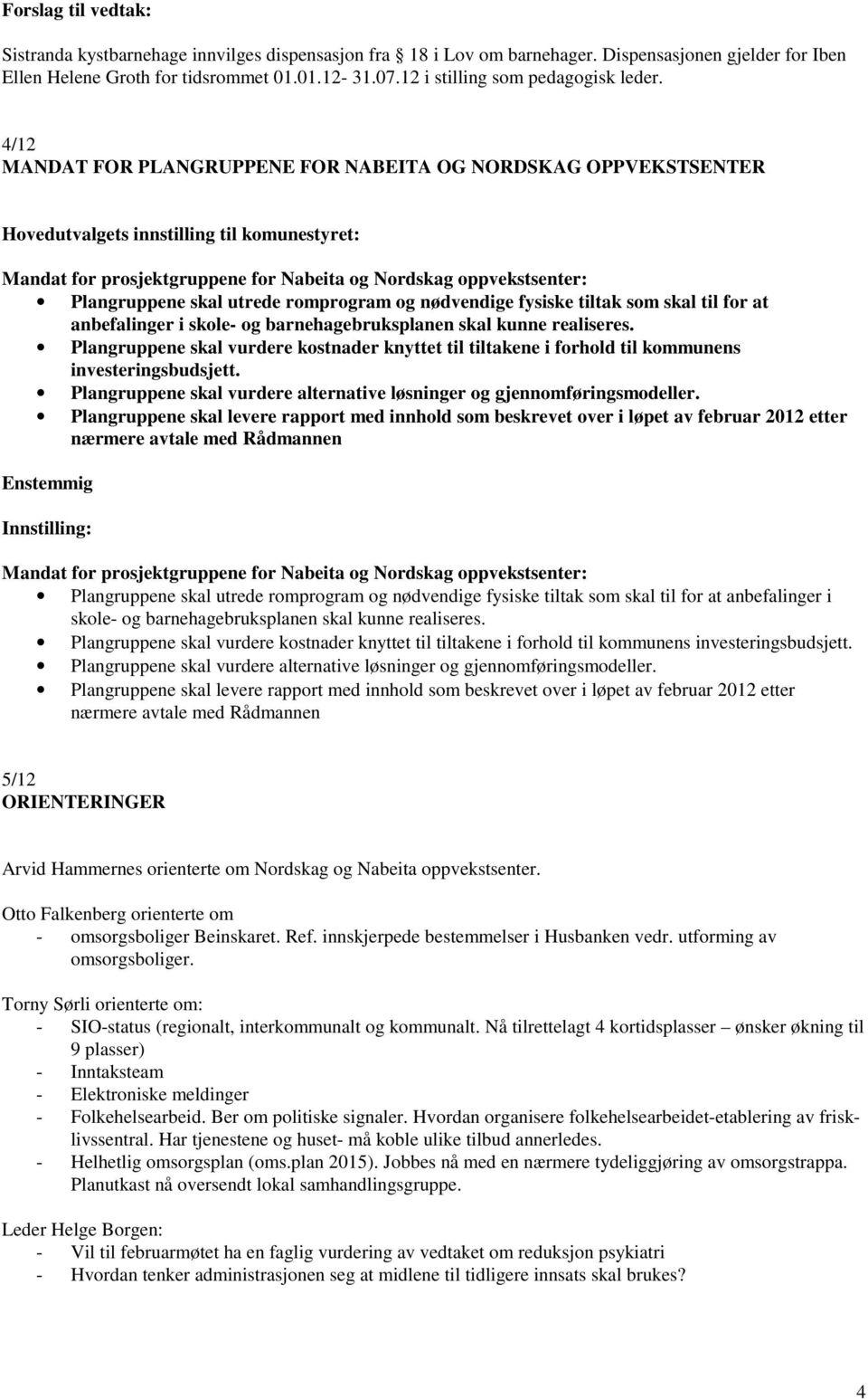 4/12 MANDAT FOR PLANGRUPPENE FOR NABEITA OG NORDSKAG OPPVEKSTSENTER Hovedutvalgets innstilling til komunestyret: Mandat for prosjektgruppene for Nabeita og Nordskag oppvekstsenter: Plangruppene skal