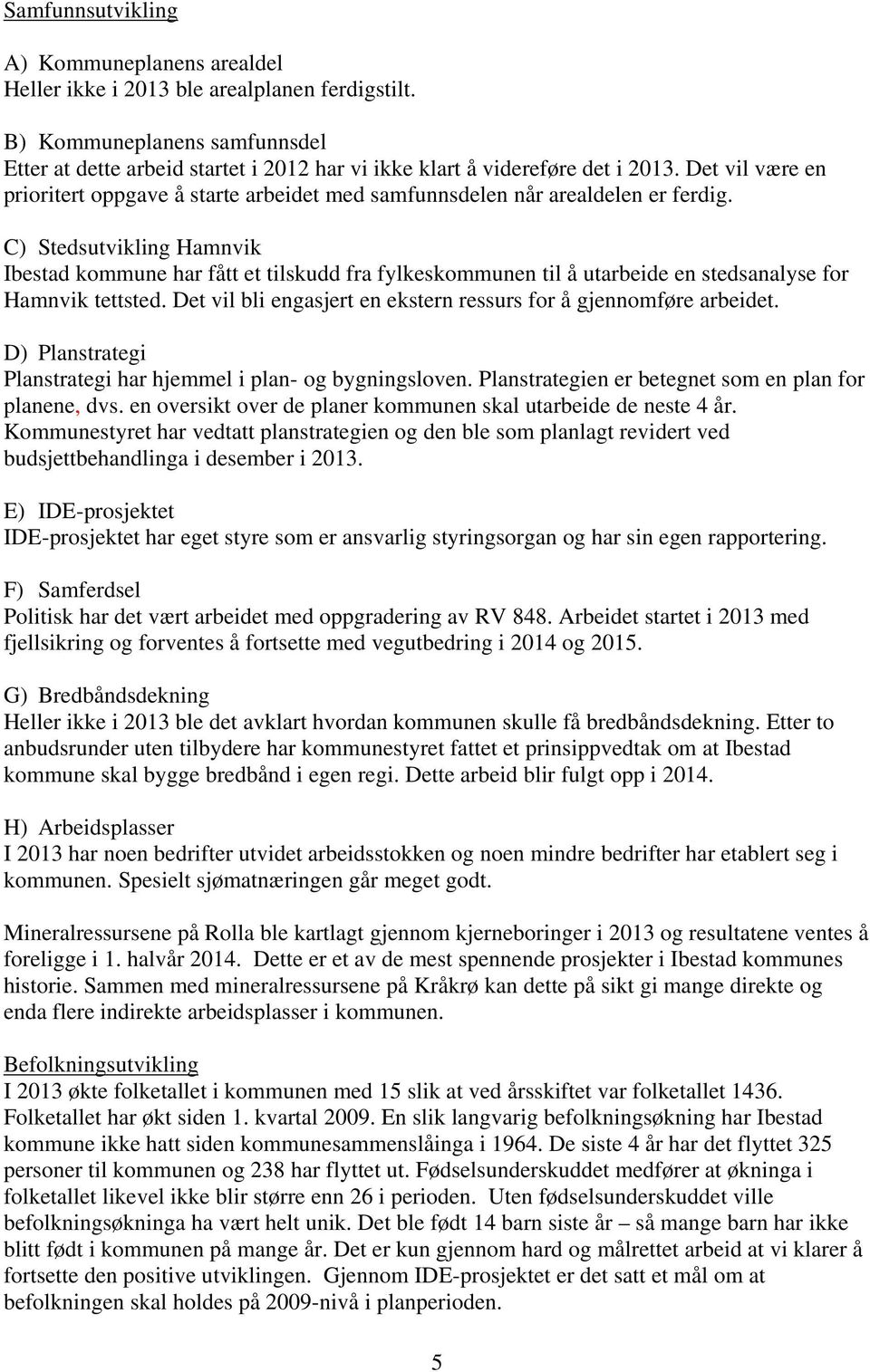 Det vil være en prioritert oppgave å starte arbeidet med samfunnsdelen når arealdelen er ferdig.