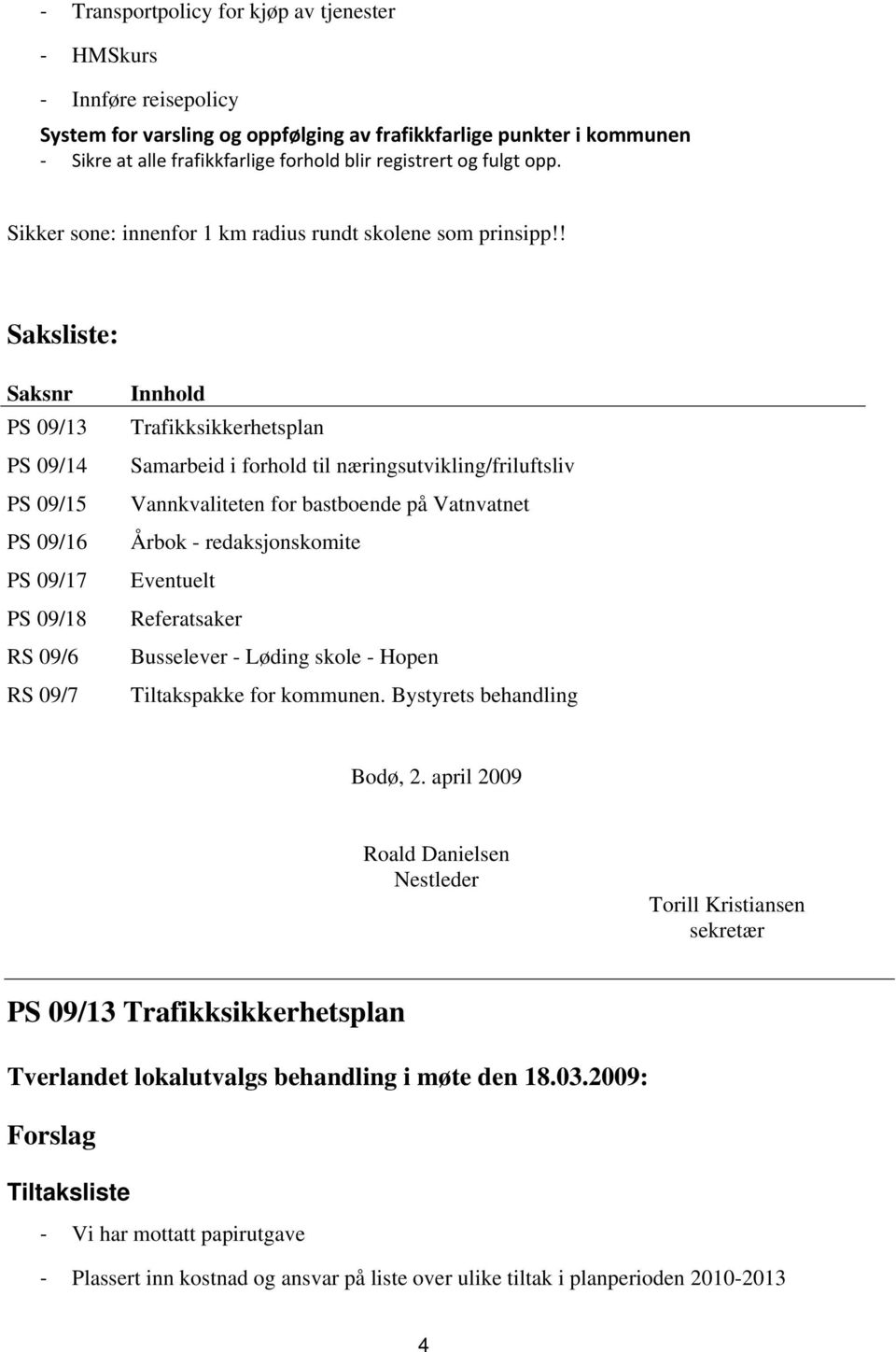 ! Saksliste: Saksnr PS 09/13 PS 09/14 PS 09/15 PS 09/16 PS 09/17 PS 09/18 RS 09/6 RS 09/7 Innhold Trafikksikkerhetsplan Samarbeid i forhold til næringsutvikling/friluftsliv Vannkvaliteten for