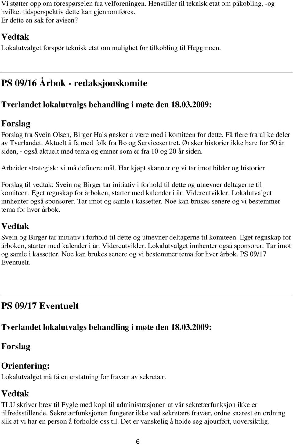 Få flere fra ulike deler av Tverlandet. Aktuelt å få med folk fra Bo og Servicesentret. Ønsker historier ikke bare for 50 år siden, - også aktuelt med tema og emner som er fra 10 og 20 år siden.