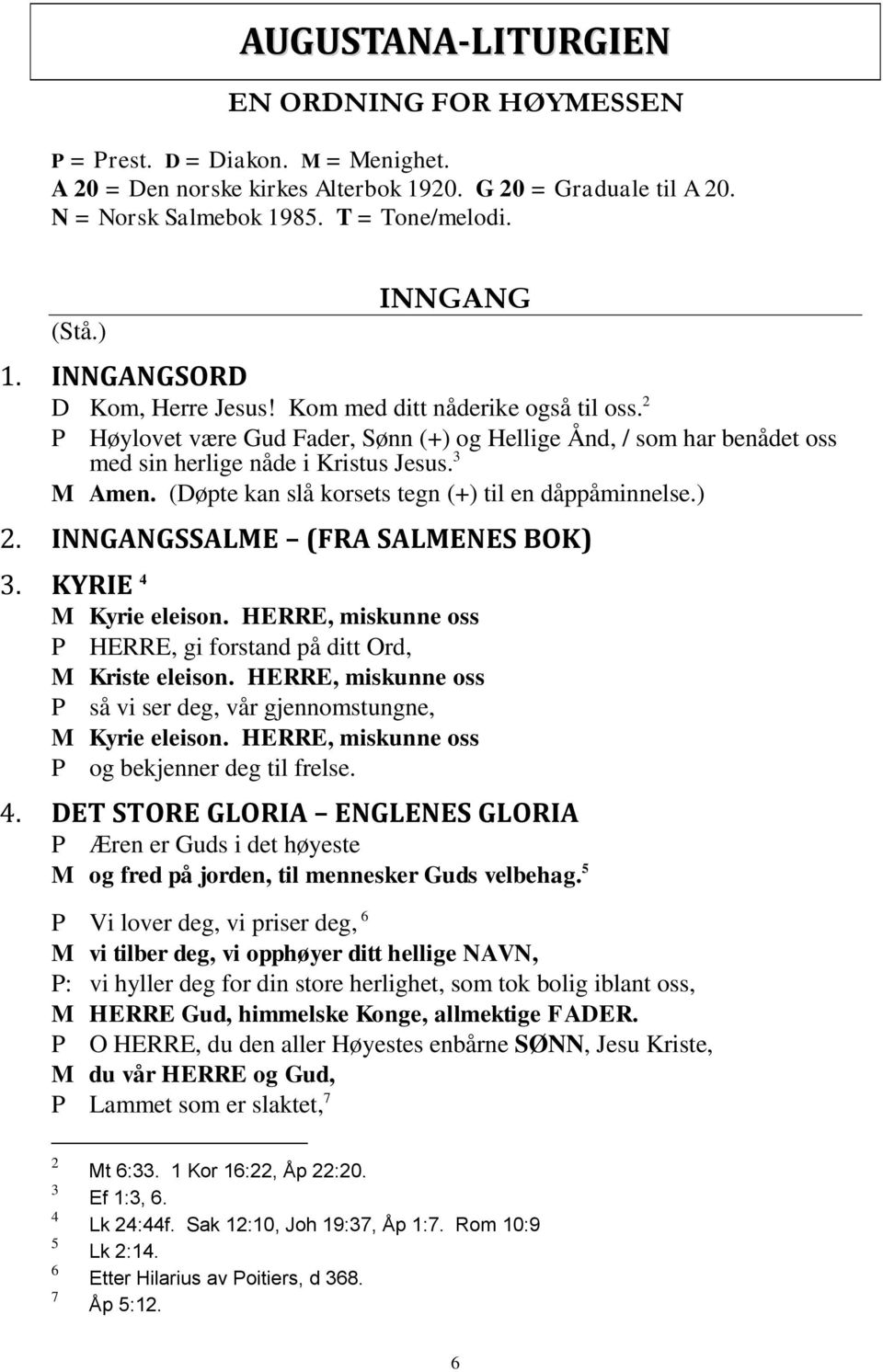 3 M Amen. (Døpte kan slå korsets tegn (+) til en dåppåminnelse.) 2. INNGANGSSALME (FRA SALMENES BOK) 3. KYRIE 4 M Kyrie eleison. HERRE, miskunne oss P HERRE, gi forstand på ditt Ord, M Kriste eleison.