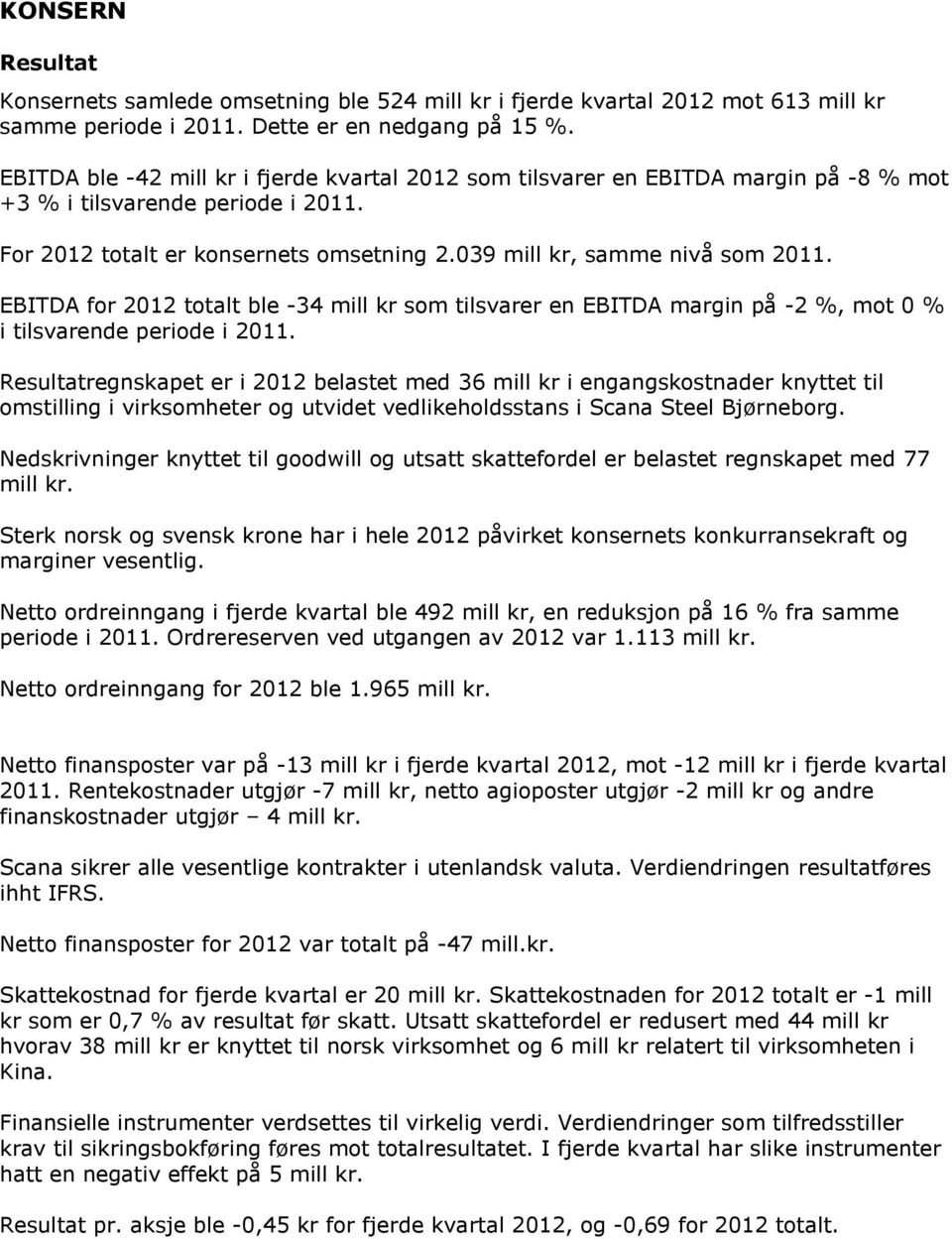 EBITDA for 2012 totalt ble -34 mill kr som tilsvarer en EBITDA margin på -2 %, mot 0 % i tilsvarende periode i 2011.