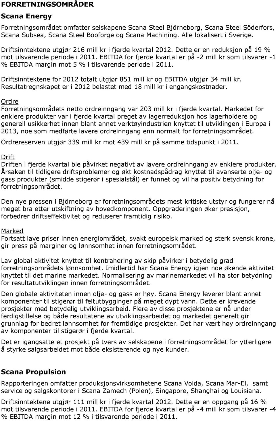 EBITDA for fjerde kvartal er på -2 mill kr som tilsvarer -1 % EBITDA margin mot 5 % i tilsvarende periode i 2011. Driftsinntektene for 2012 totalt utgjør 851 mill kr og EBITDA utgjør 34 mill kr.