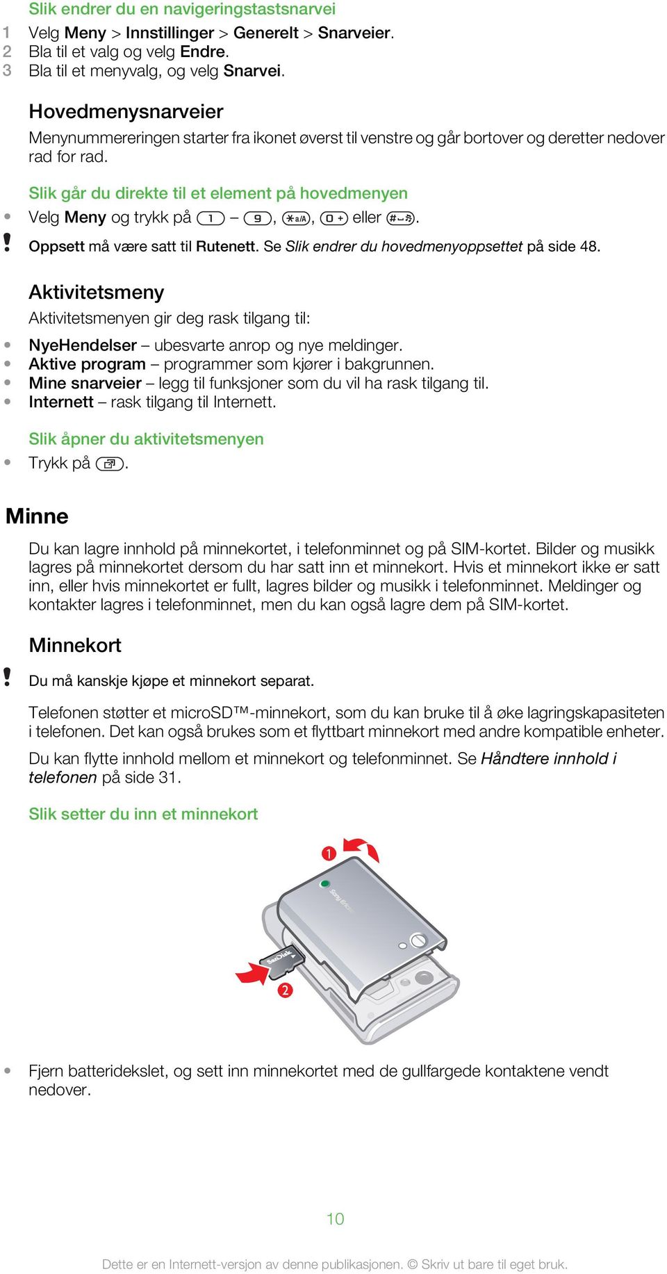 Slik går du direkte til et element på hovedmenyen Velg Meny og trykk på,, eller. Oppsett må være satt til Rutenett. Se Slik endrer du hovedmenyoppsettet på side 48.