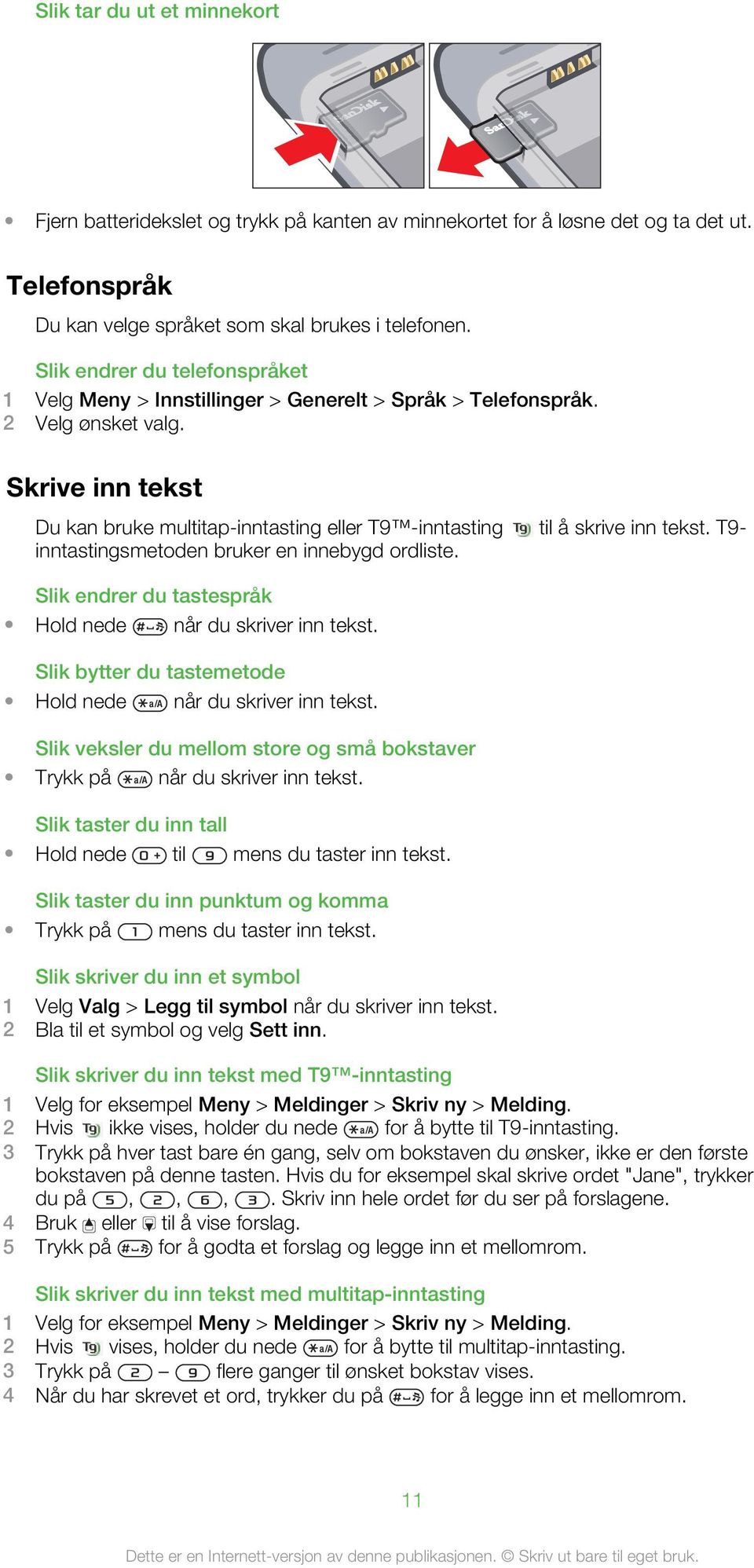 Skrive inn tekst Du kan bruke multitap-inntasting eller T9 -inntasting til å skrive inn tekst. T9- inntastingsmetoden bruker en innebygd ordliste.