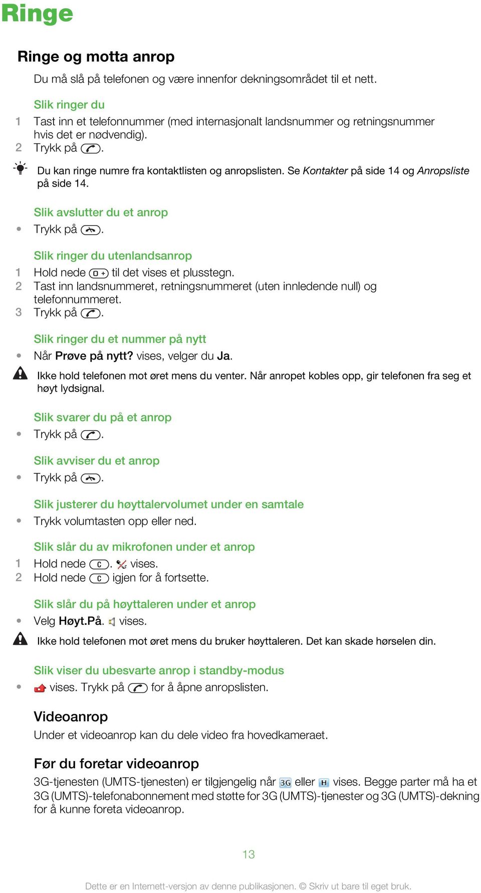 Se Kontakter på side 14 og Anropsliste på side 14. Slik avslutter du et anrop Trykk på. Slik ringer du utenlandsanrop 1 Hold nede til det vises et plusstegn.