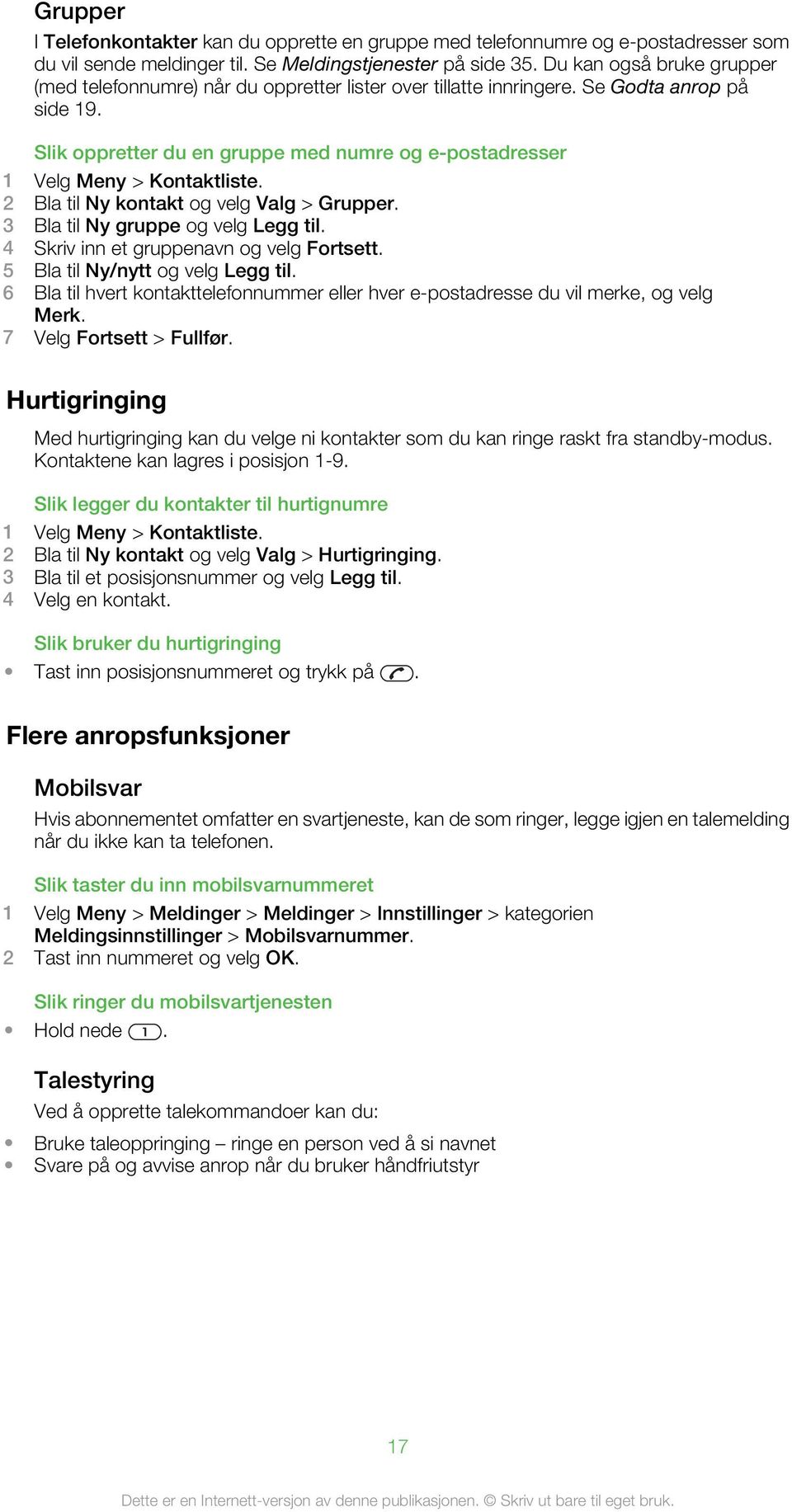 Slik oppretter du en gruppe med numre og e-postadresser 1 Velg Meny > Kontaktliste. 2 Bla til Ny kontakt og velg Valg > Grupper. 3 Bla til Ny gruppe og velg Legg til.