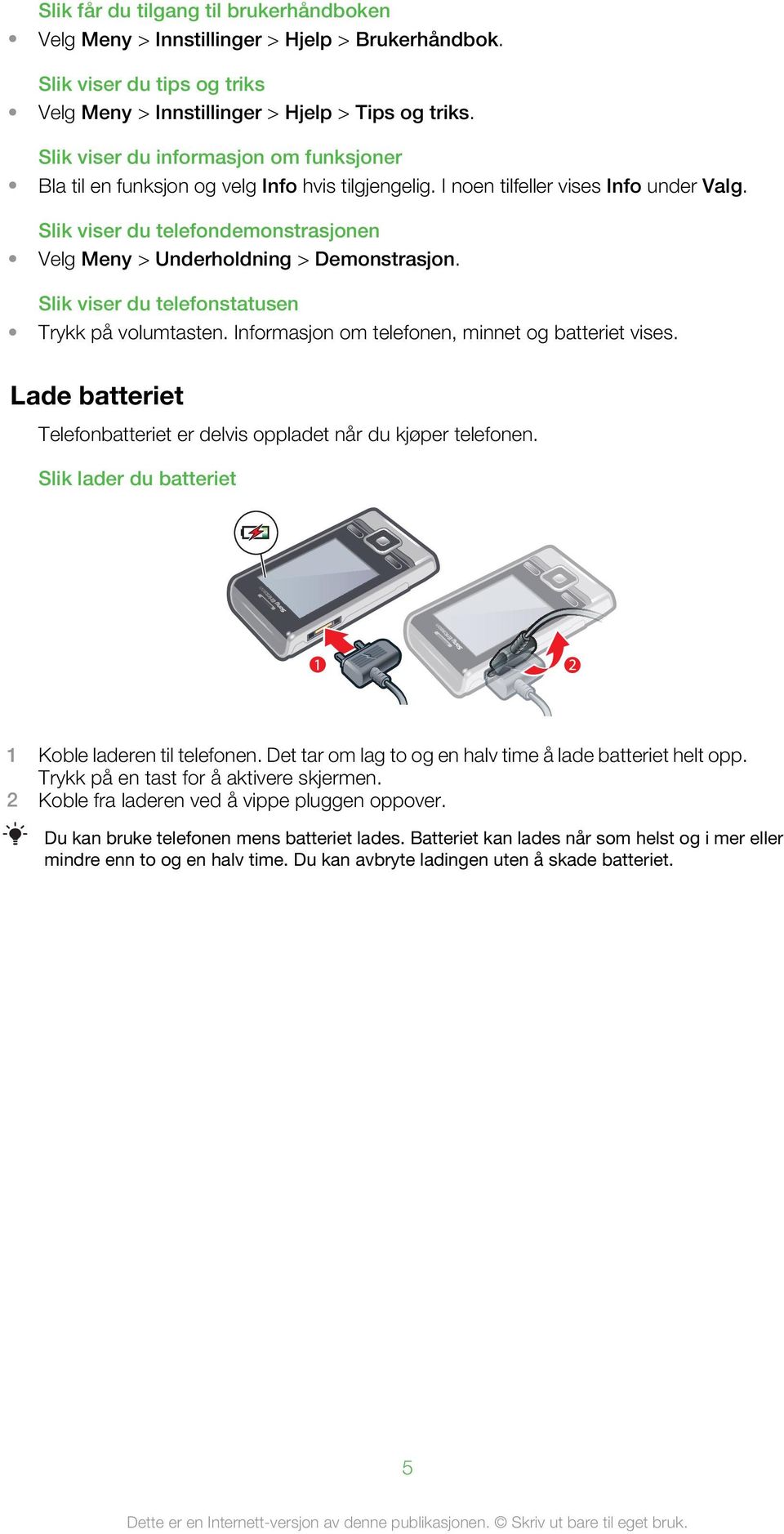 Slik viser du telefondemonstrasjonen Velg Meny > Underholdning > Demonstrasjon. Slik viser du telefonstatusen Trykk på volumtasten. Informasjon om telefonen, minnet og batteriet vises.