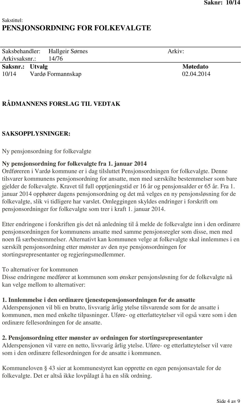 Denne tilsvarer kommunens pensjonsordning for ansatte, men med særskilte bestemmelser som bare gjelder de folkevalgte. Kravet til full opptjeningstid er 16 år og pensjonsalder er 65 år. Fra 1.