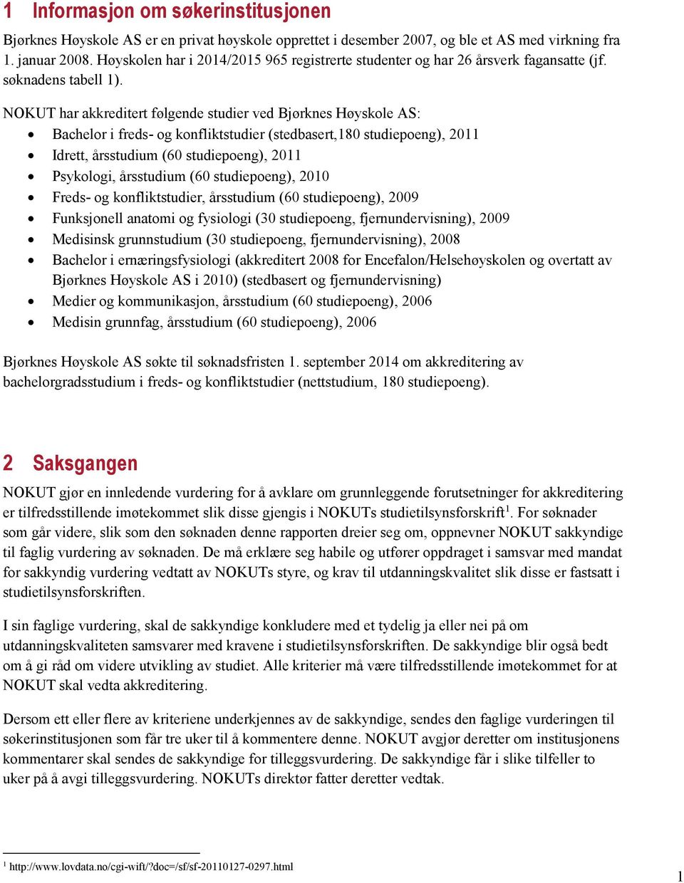 NOKUT har akkreditert følgende studier ved Bjørknes Høyskole AS: Bachelor i freds- og konfliktstudier (stedbasert,180 studiepoeng), 2011 Idrett, årsstudium (60 studiepoeng), 2011 Psykologi,