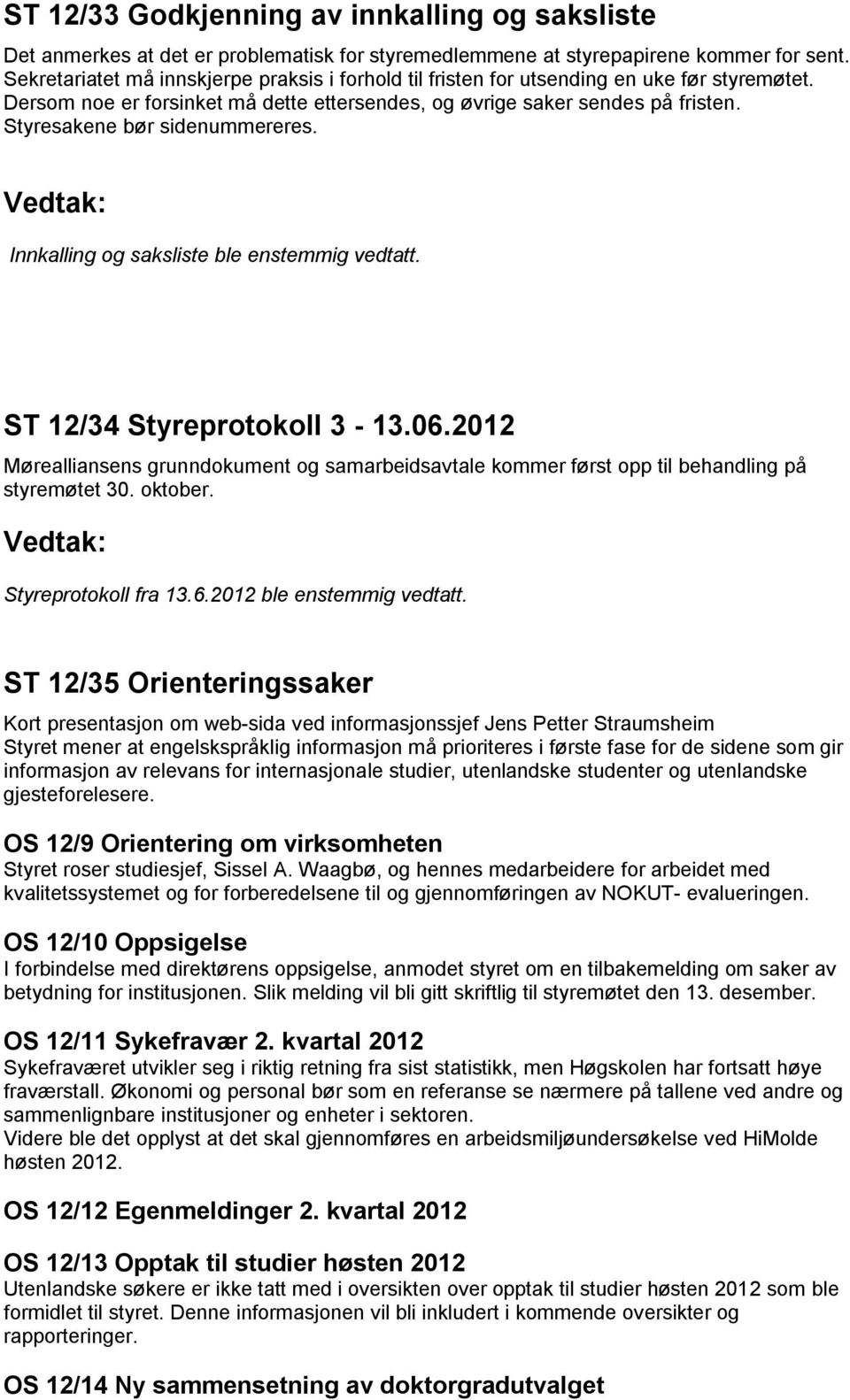 Styresakene bør sidenummereres. Innkalling og saksliste ble enstemmig vedtatt. ST 12/34 Styreprotokoll 3-13.06.