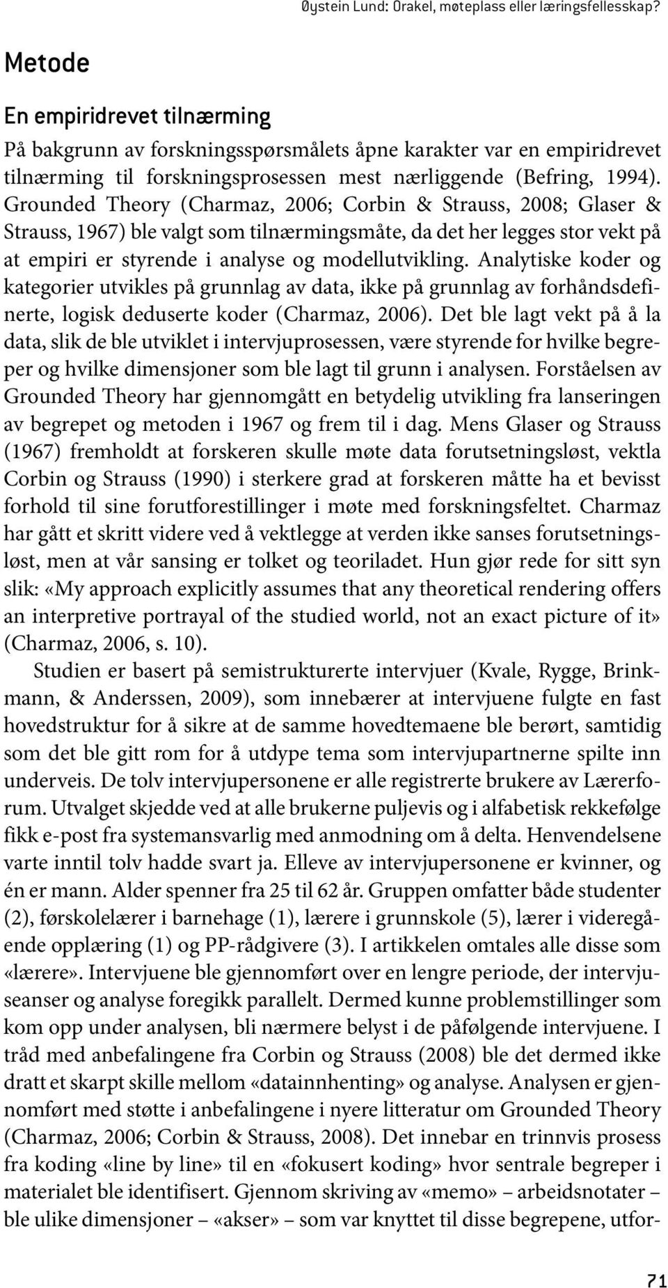 Grounded Theory (Charmaz, 2006; Corbin & Strauss, 2008; Glaser & Strauss, 1967) ble valgt som tilnærmingsmåte, da det her legges stor vekt på at empiri er styrende i analyse og modellutvikling.