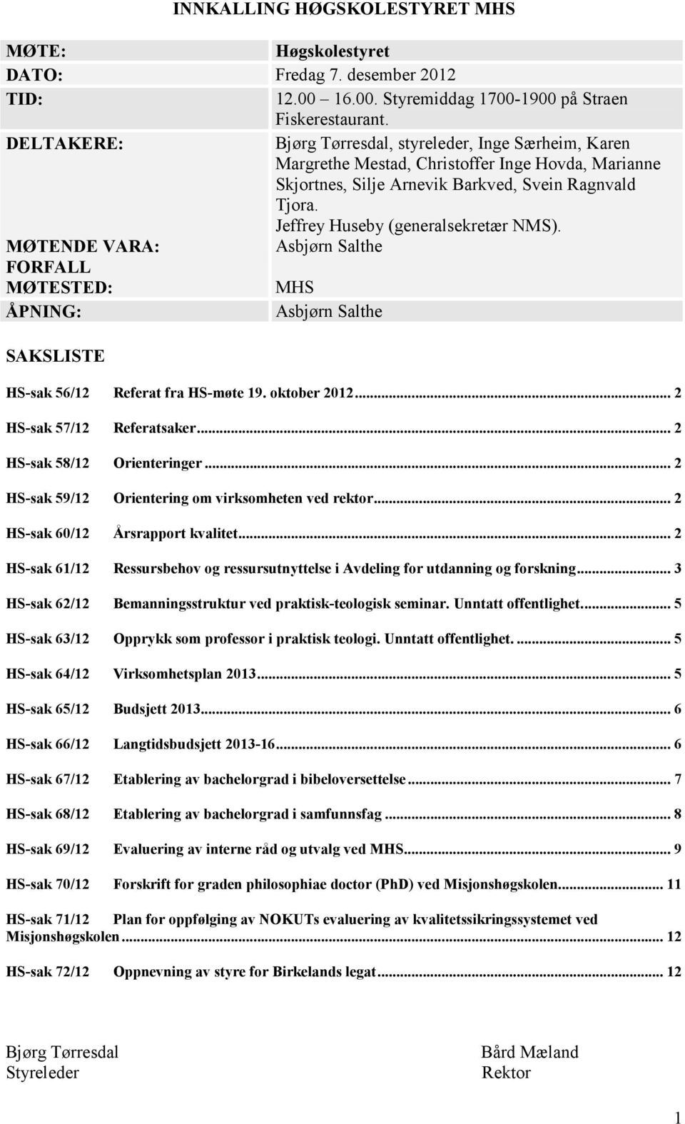 Jeffrey Huseby (generalsekretær NMS). MØTENDE VARA: Asbjørn Salthe FORFALL MØTESTED: MHS ÅPNING: Asbjørn Salthe SAKSLISTE HS-sak 56/12 Referat fra HS-møte 19. oktober 2012.