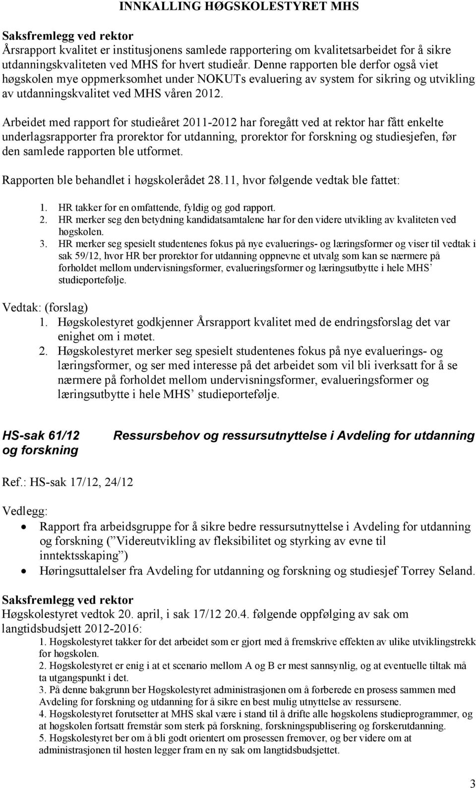 Arbeidet med rapport for studieåret 2011-2012 har foregått ved at rektor har fått enkelte underlagsrapporter fra prorektor for utdanning, prorektor for forskning og studiesjefen, før den samlede