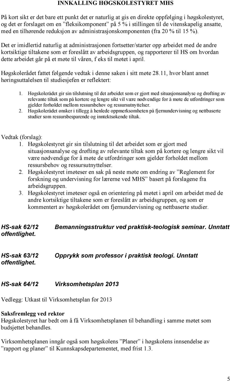 Det er imidlertid naturlig at administrasjonen fortsetter/starter opp arbeidet med de andre kortsiktige tiltakene som er foreslått av arbeidsgruppen, og rapporterer til HS om hvordan dette arbeidet