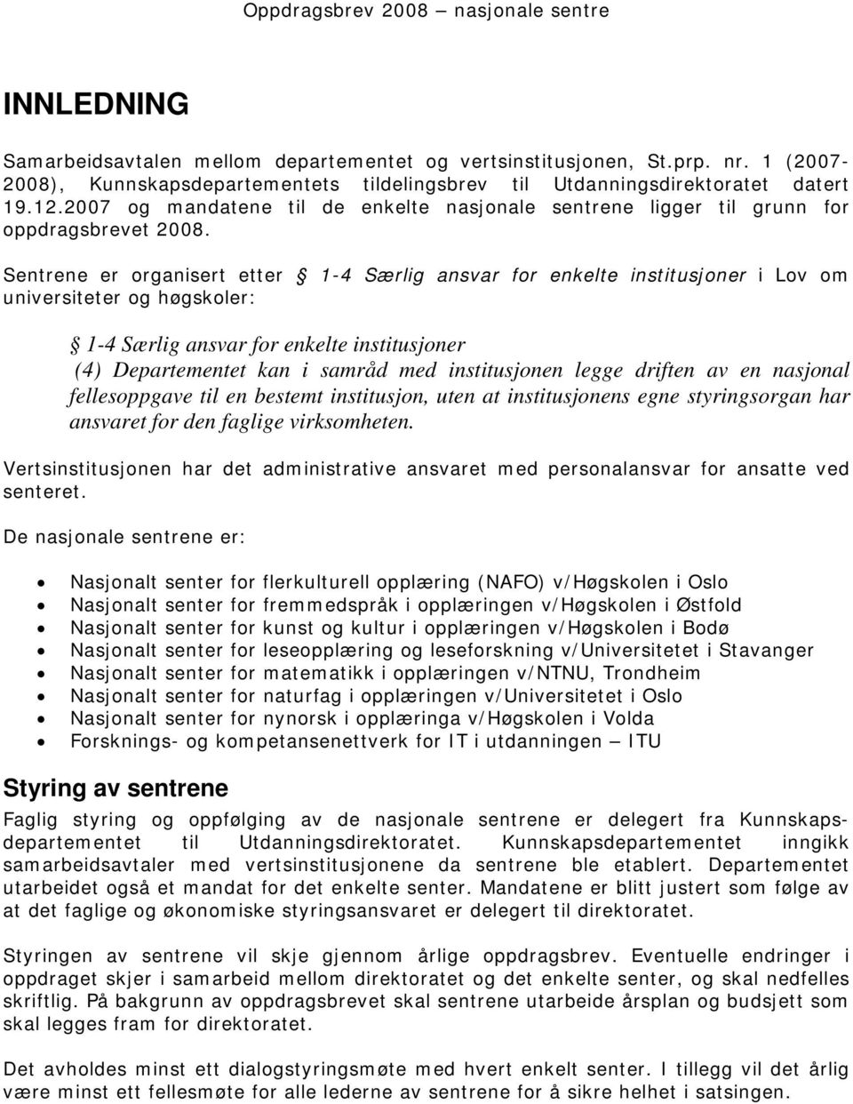 Sentrene er organisert etter 1-4 Særlig ansvar for enkelte institusjoner i Lov om universiteter og høgskoler: 1-4 Særlig ansvar for enkelte institusjoner (4) Departementet kan i samråd med