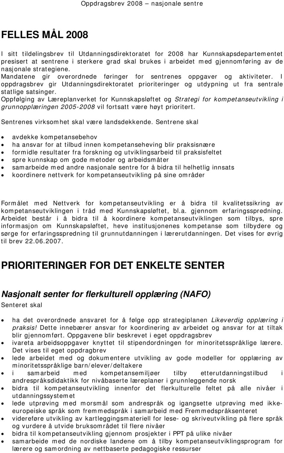 Oppfølging av Læreplanverket for Kunnskapsløftet og Strategi for kompetanseutvikling i grunnopplæringen 2005-2008 vil fortsatt være høyt prioritert. Sentrenes virksomhet skal være landsdekkende.