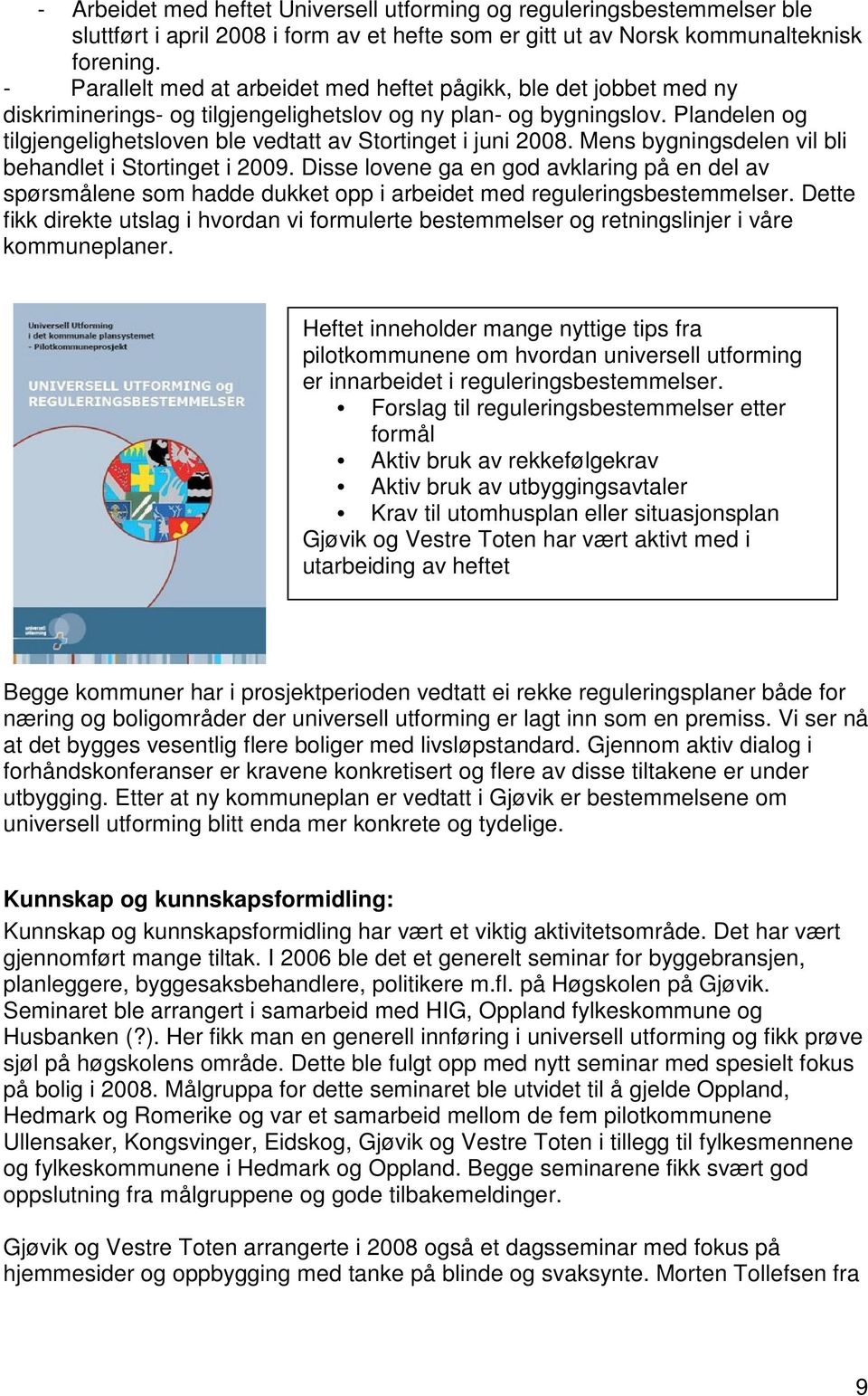 Plandelen og tilgjengelighetsloven ble vedtatt av Stortinget i juni 2008. Mens bygningsdelen vil bli behandlet i Stortinget i 2009.