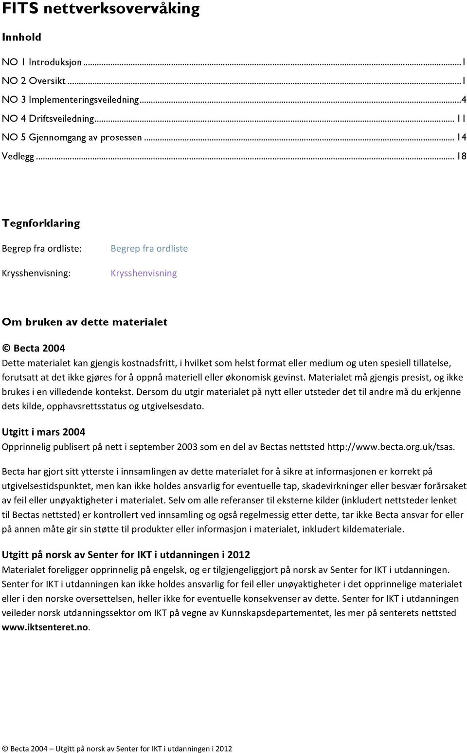 format eller medium og uten spesiell tillatelse, forutsatt at det ikke gjøres for å oppnå materiell eller økonomisk gevinst. Materialet må gjengis presist, og ikke brukes i en villedende kontekst.