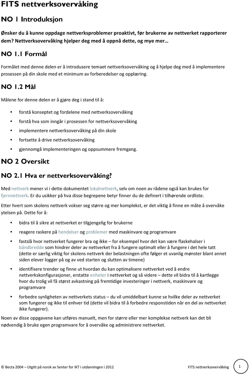 1 Formål Formålet med denne delen er å introdusere temaet nettverksovervåking og å hjelpe deg med å implementere prosessen på din skole med et minimum av forberedelser og opplæring. NO 1.